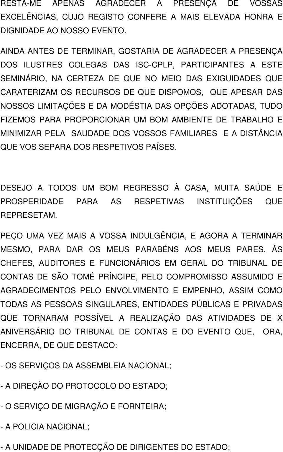 QUE DISPOMOS, QUE APESAR DAS NOSSOS LIMITAÇÕES E DA MODÉSTIA DAS OPÇÕES ADOTADAS, TUDO FIZEMOS PARA PROPORCIONAR UM BOM AMBIENTE DE TRABALHO E MINIMIZAR PELA SAUDADE DOS VOSSOS FAMILIARES E A