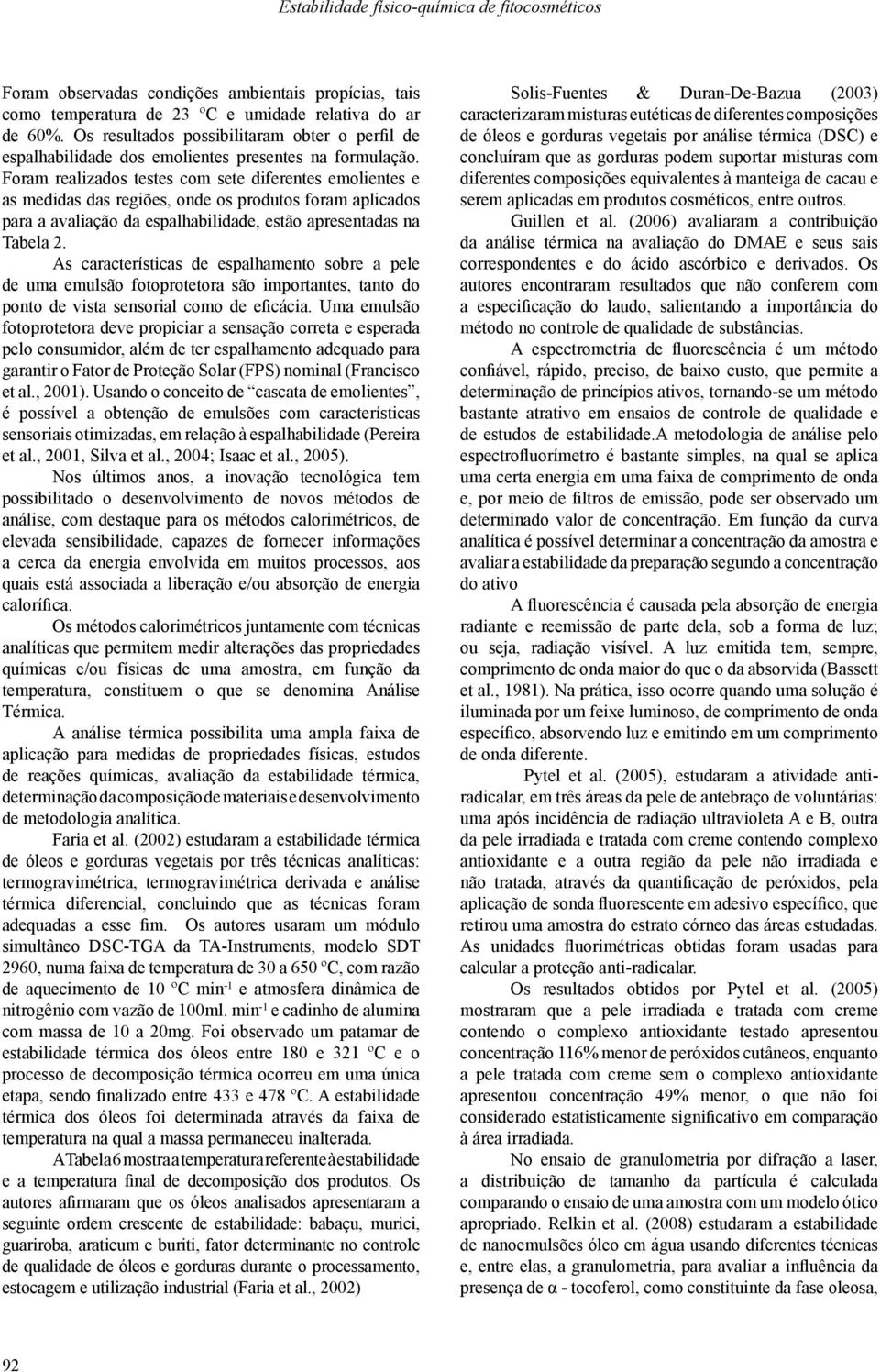 Foram realizados testes com sete diferentes emolientes e as medidas das regiões, onde os produtos foram aplicados para a avaliação da espalhabilidade, estão apresentadas na Tabela 2.