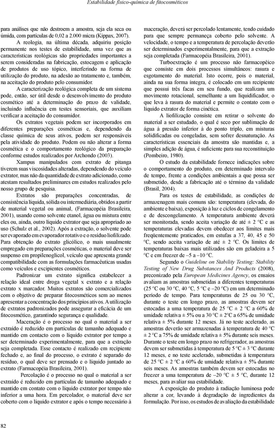 estocagem e aplicação de produtos de uso tópico, interferindo na forma de utilização do produto, na adesão ao tratamento e, também, na aceitação do produto pelo consumidor.