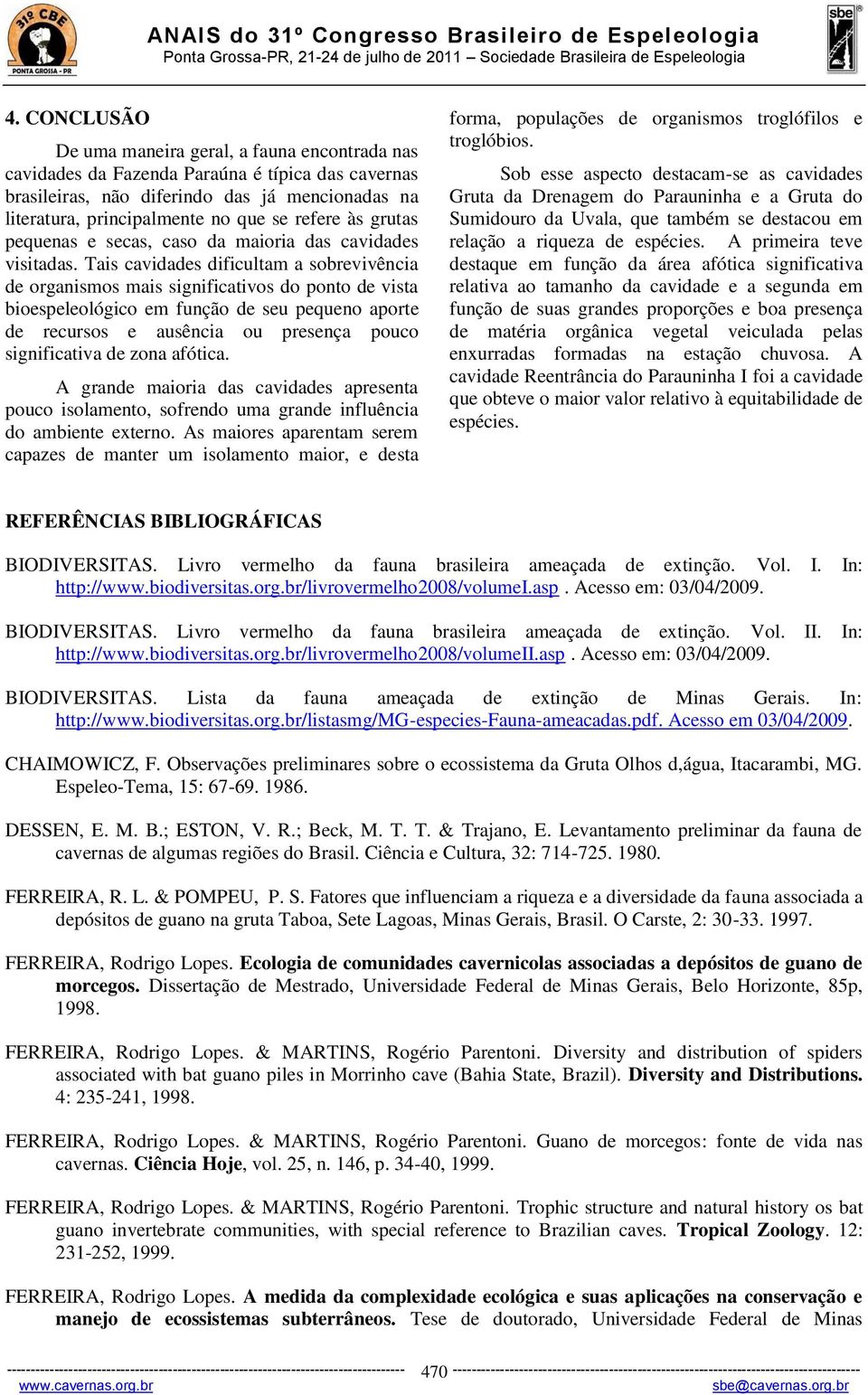 Tais cavidades dificultam a sobrevivência de organismos mais significativos do ponto de vista bioespeleológico em função de seu pequeno aporte de recursos e ausência ou presença pouco significativa