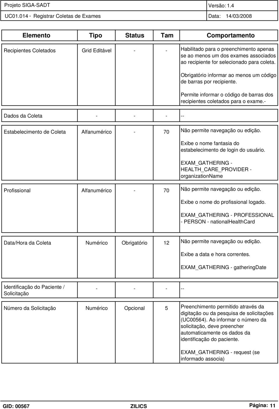 - Dados da Coleta - - - -- Estabelecimento de Coleta Profissional Alfanumérico - 70 Alfanumérico - 70 Não permite navegação ou edição. Exibe o nome fantasia do estabelecimento de login do usuário.