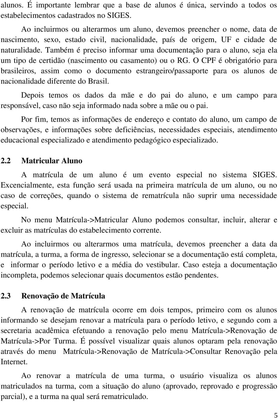 Também é preciso informar uma documentação para o aluno, seja ela um tipo de certidão (nascimento ou casamento) ou o RG.