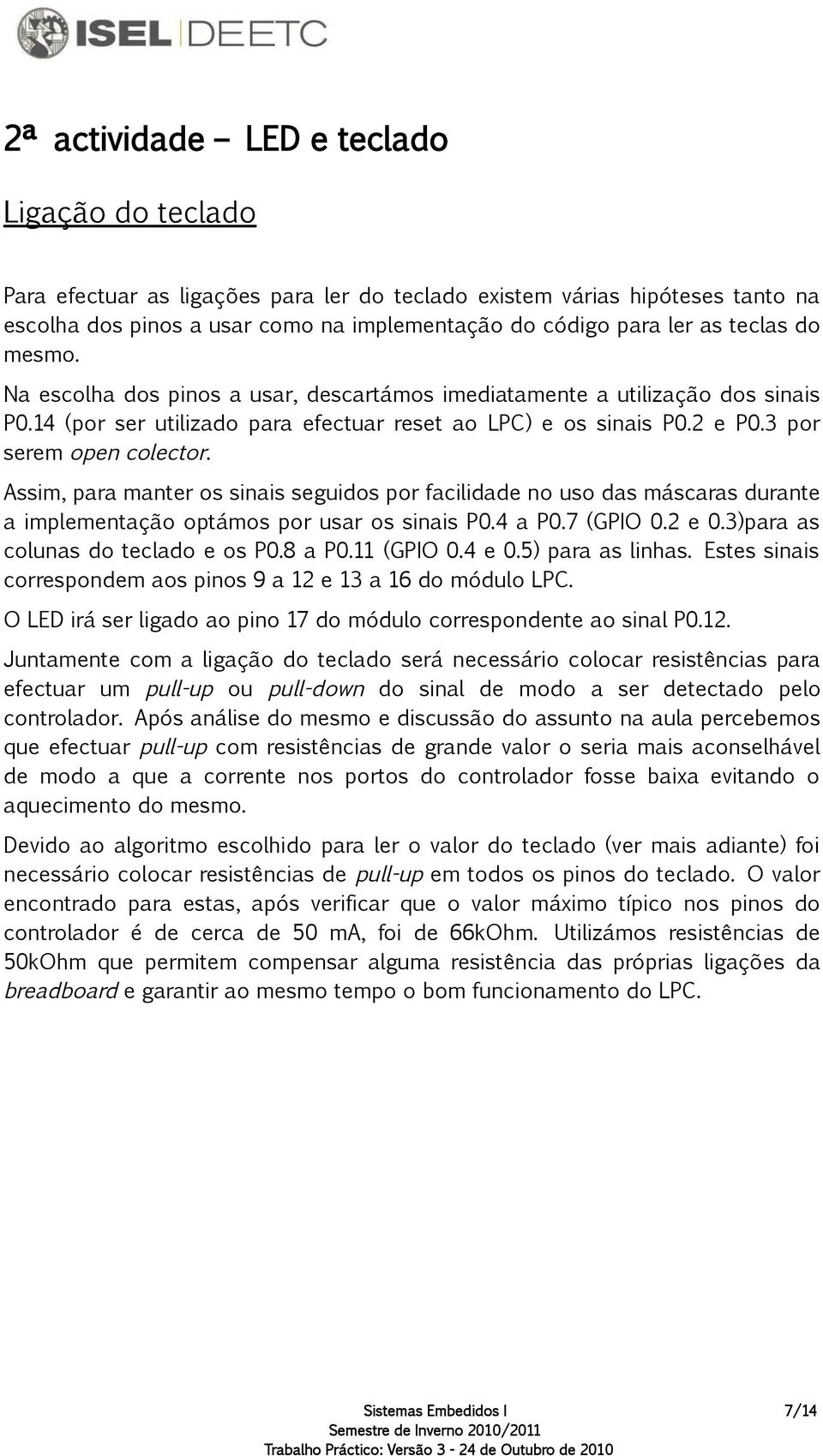 Assim, para manter os sinais seguidos por facilidade no uso das máscaras durante a implementação optámos por usar os sinais P0.4 a P0.7 (GPIO 0.2 e 0.3)para as colunas do teclado e os P0.8 a P0.