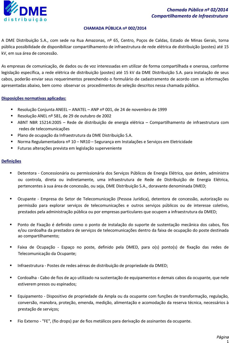 As empresas de comunicação, de dados ou de voz interessadas em utilizar de forma compartilhada e onerosa, conforme legislação específica, a rede elétrica de distribuição (postes) até 15 kv da DME