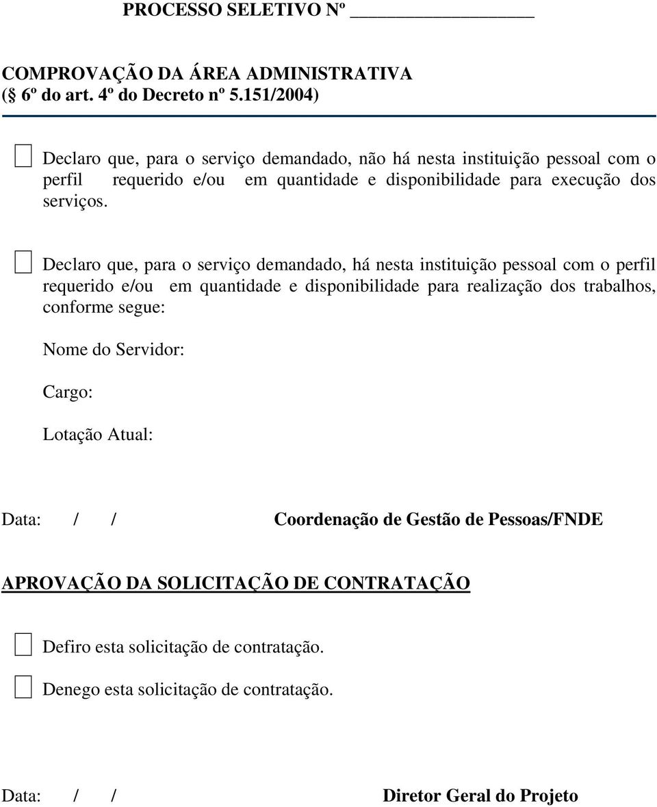 Declaro que, para o serviço demandado, há nesta instituição pessoal com o perfil requerido e/ou em quantidade e disponibilidade para realização dos trabalhos, conforme