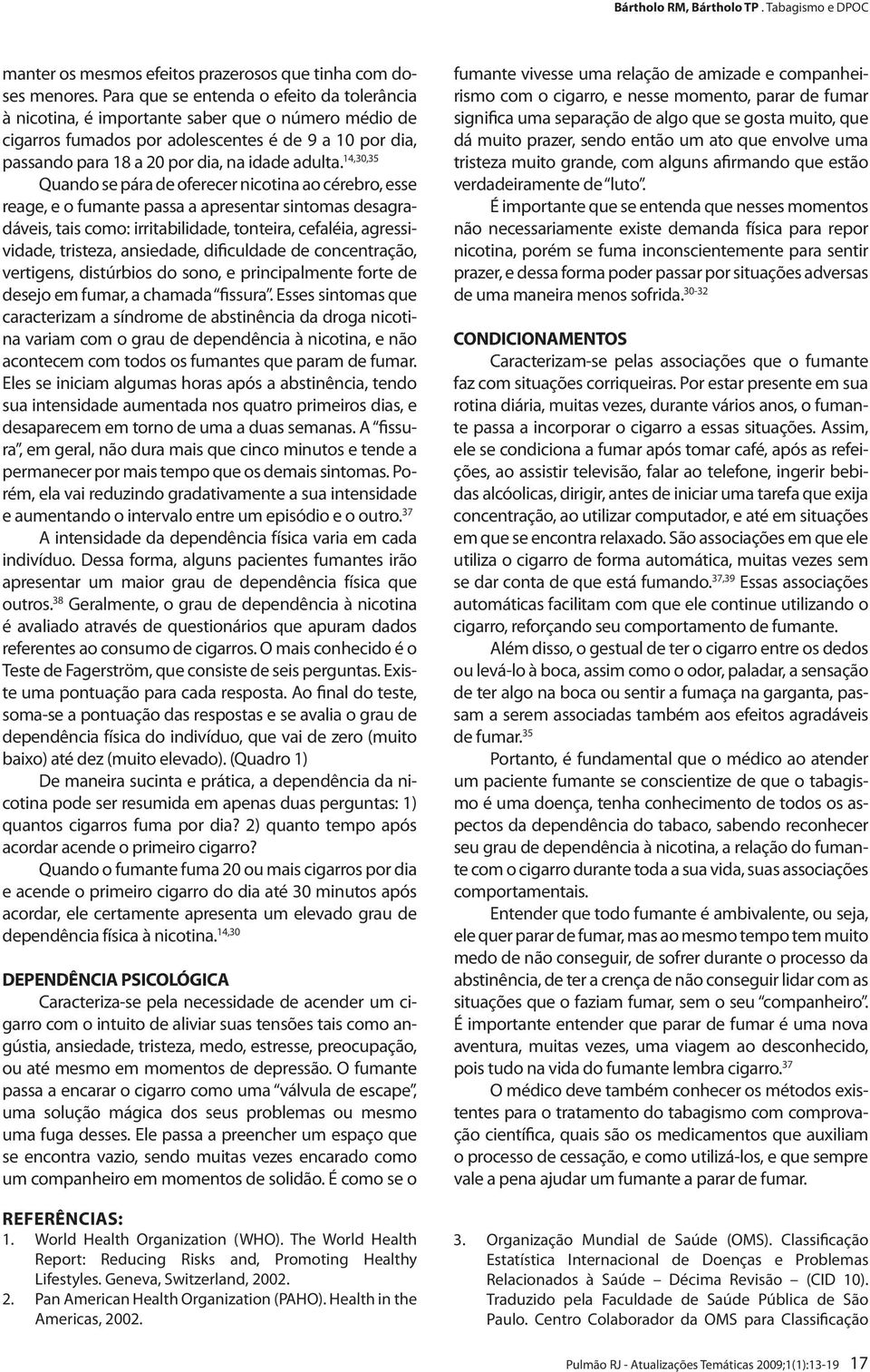 14,30,35 Quando se pára de oferecer nicotina ao cérebro, esse reage, e o fumante passa a apresentar sintomas desagradáveis, tais como: irritabilidade, tonteira, cefaléia, agressividade, tristeza,