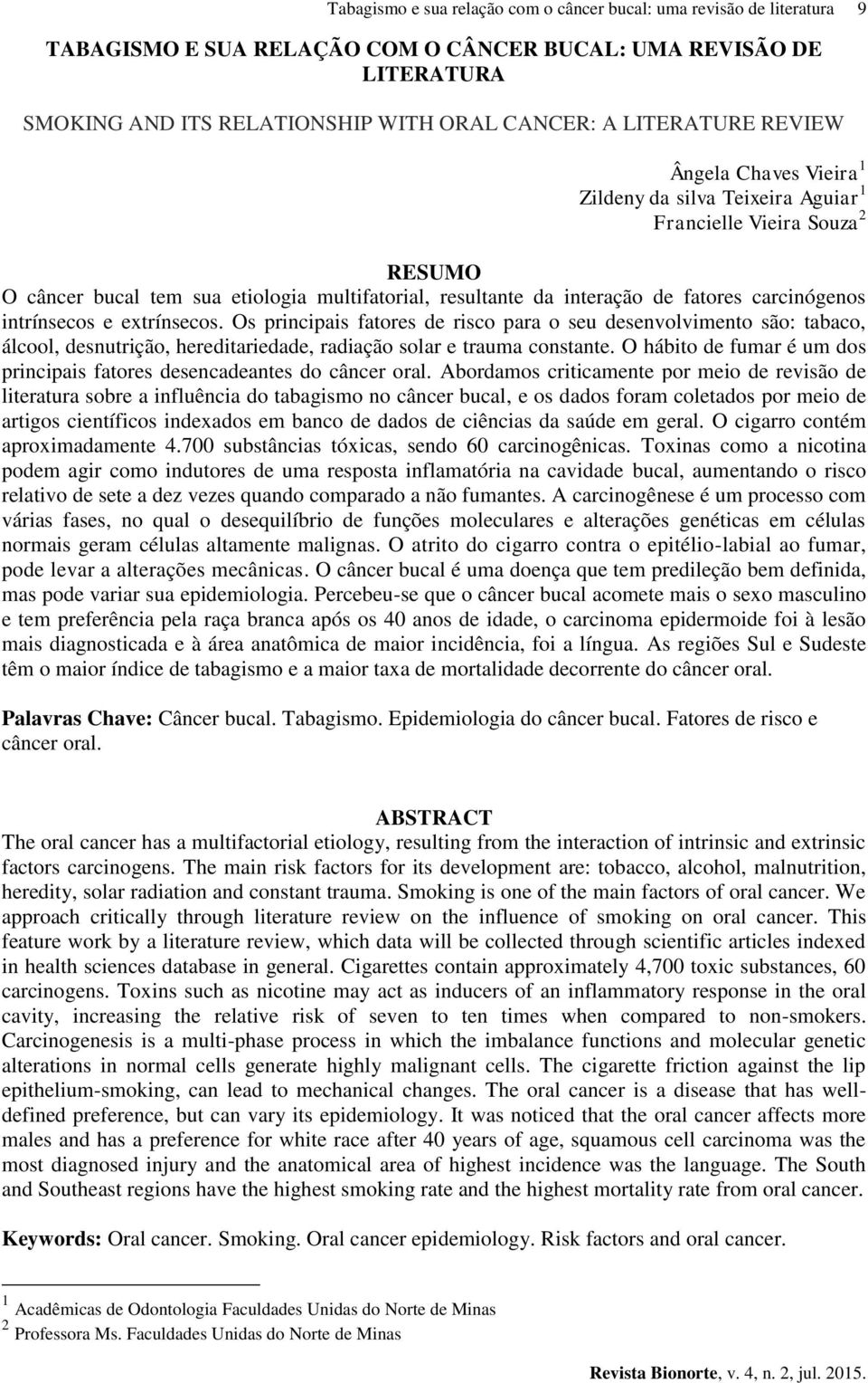 carcinógenos intrínsecos e extrínsecos. Os principais fatores de risco para o seu desenvolvimento são: tabaco, álcool, desnutrição, hereditariedade, radiação solar e trauma constante.