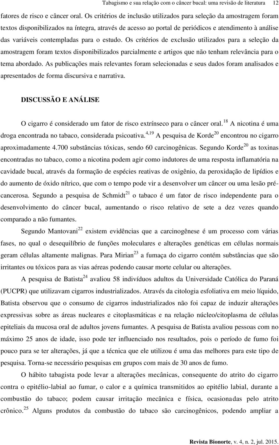 para o estudo. Os critérios de exclusão utilizados para a seleção da amostragem foram textos disponibilizados parcialmente e artigos que não tenham relevância para o tema abordado.