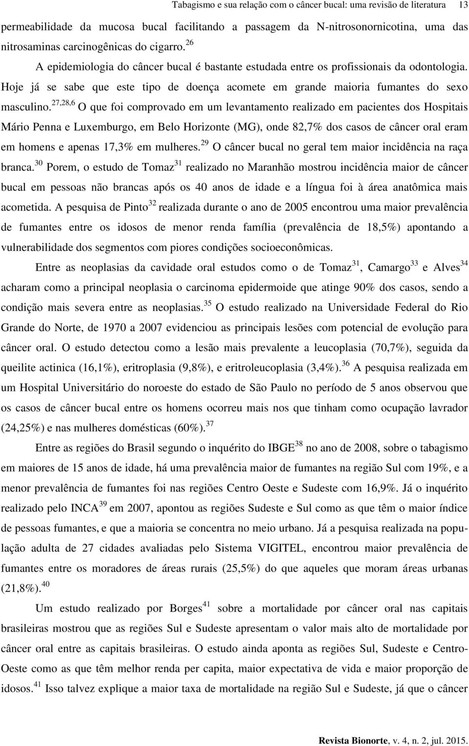 27,28,6 O que foi comprovado em um levantamento realizado em pacientes dos Hospitais Mário Penna e Luxemburgo, em Belo Horizonte (MG), onde 82,7% dos casos de câncer oral eram em homens e apenas