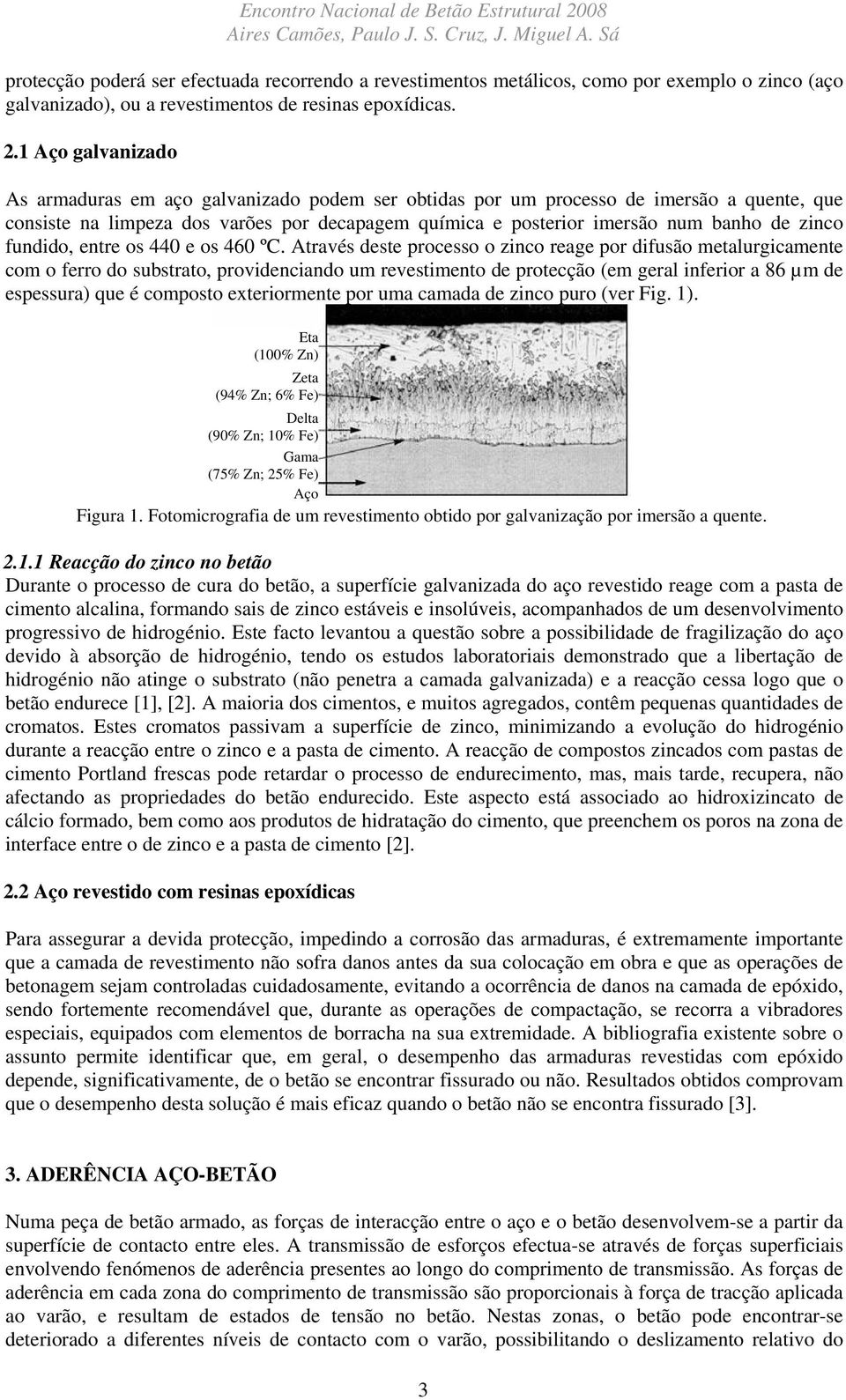 1 Aço galvanizado As armaduras em aço galvanizado podem ser obtidas por um processo de imersão a quente, que consiste na limpeza dos varões por decapagem química e posterior imersão num banho de