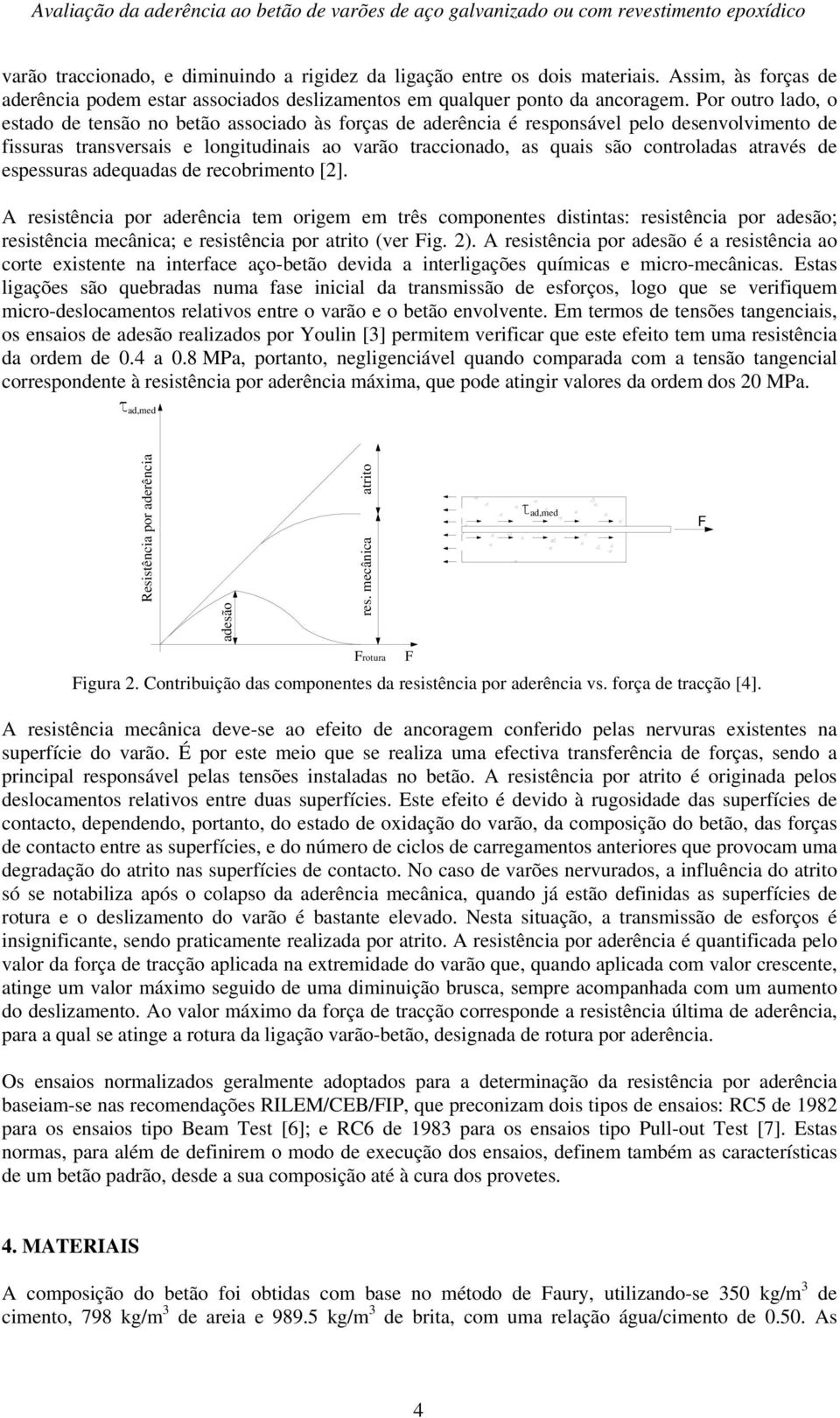 Por outro lado, o estado de tensão no betão associado às forças de aderência é responsável pelo desenvolvimento de fissuras transversais e longitudinais ao varão traccionado, as quais são controladas