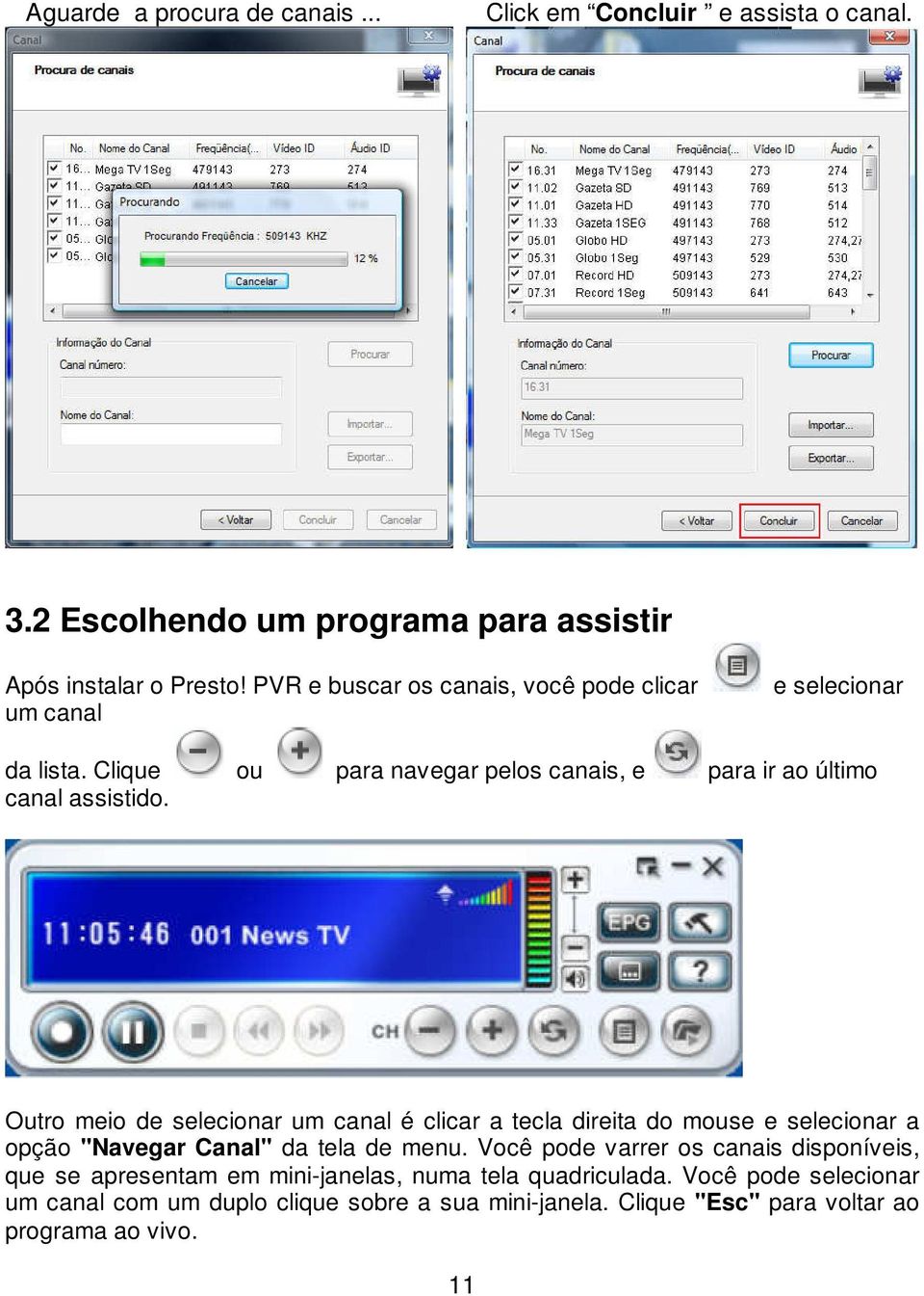 Outro meio de selecionar um canal é clicar a tecla direita do mouse e selecionar a opção "Navegar Canal" da tela de menu.