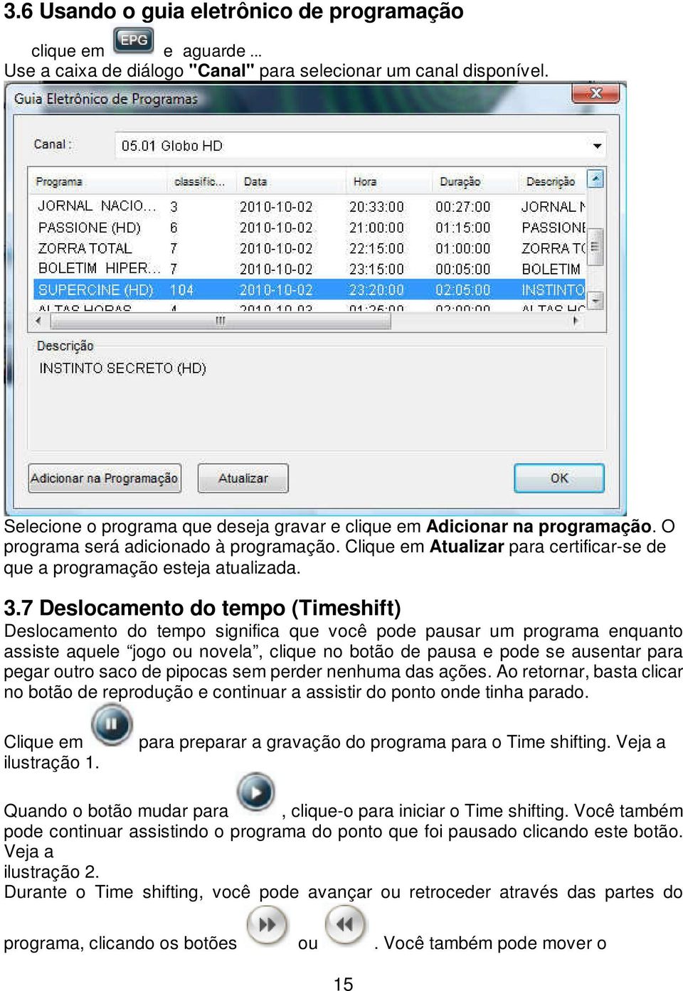 7 Deslocamento do tempo (Timeshift) Deslocamento do tempo significa que você pode pausar um programa enquanto assiste aquele jogo ou novela, clique no botão de pausa e pode se ausentar para pegar