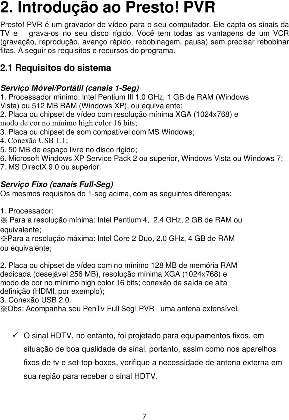 1 Requisitos do sistema Serviço Móvel/Portátil (canais 1-Seg) 1. Processador mínimo: Intel Pentium III 1.0 GHz, 1 GB de RAM (Windows Vista) ou 512 MB RAM (Windows XP), ou equivalente; 2.