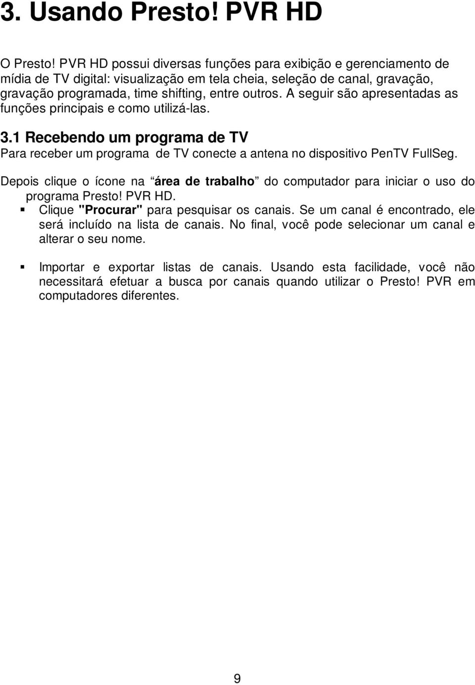 A seguir são apresentadas as funções principais e como utilizá-las. 3.1 Recebendo um programa de TV Para receber um programa de TV conecte a antena no dispositivo PenTV FullSeg.