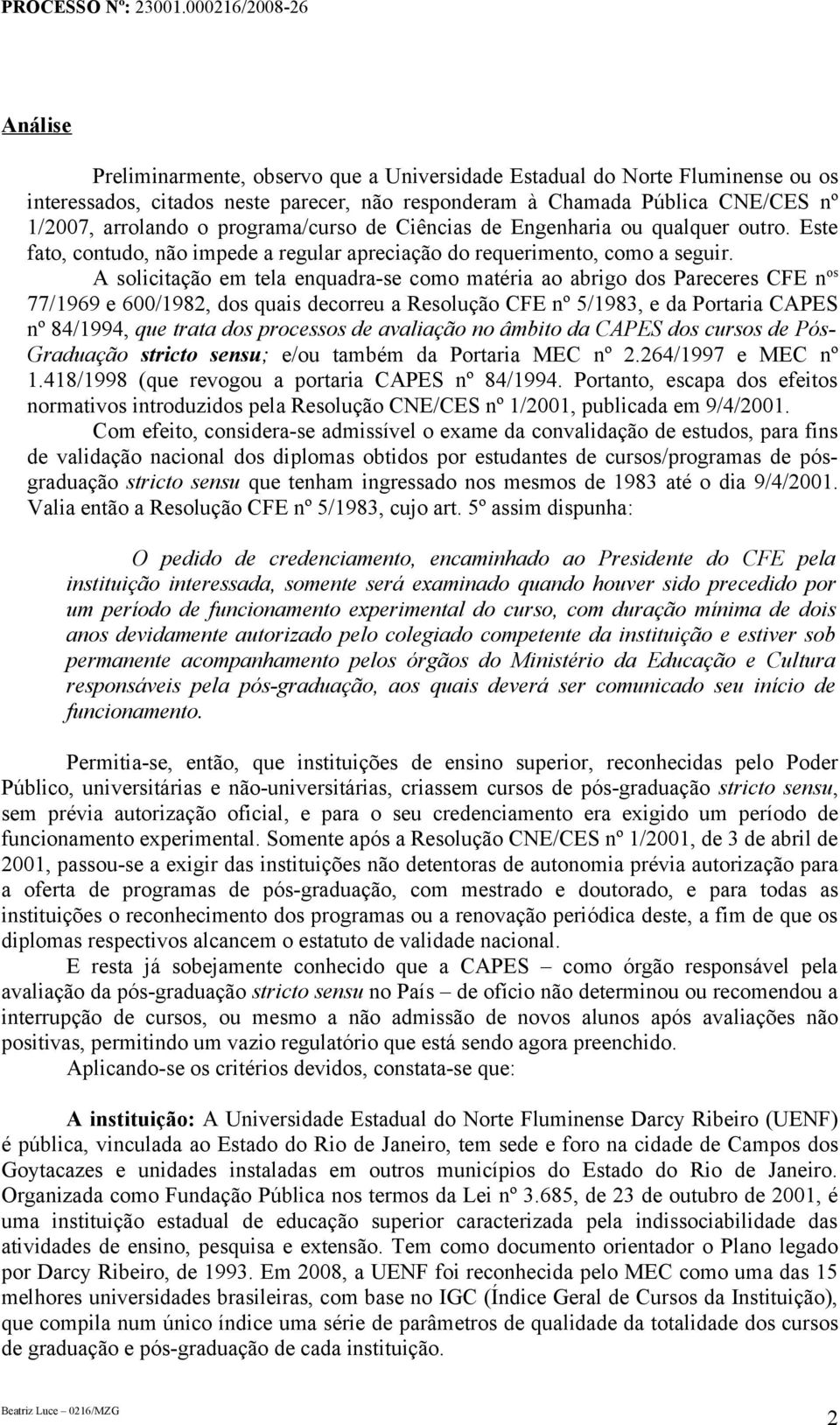 A solicitação em tela enquadra-se como matéria ao abrigo dos Pareceres CFE n os 77/1969 e 600/1982, dos quais decorreu a Resolução CFE nº 5/1983, e da Portaria CAPES nº 84/1994, que trata dos