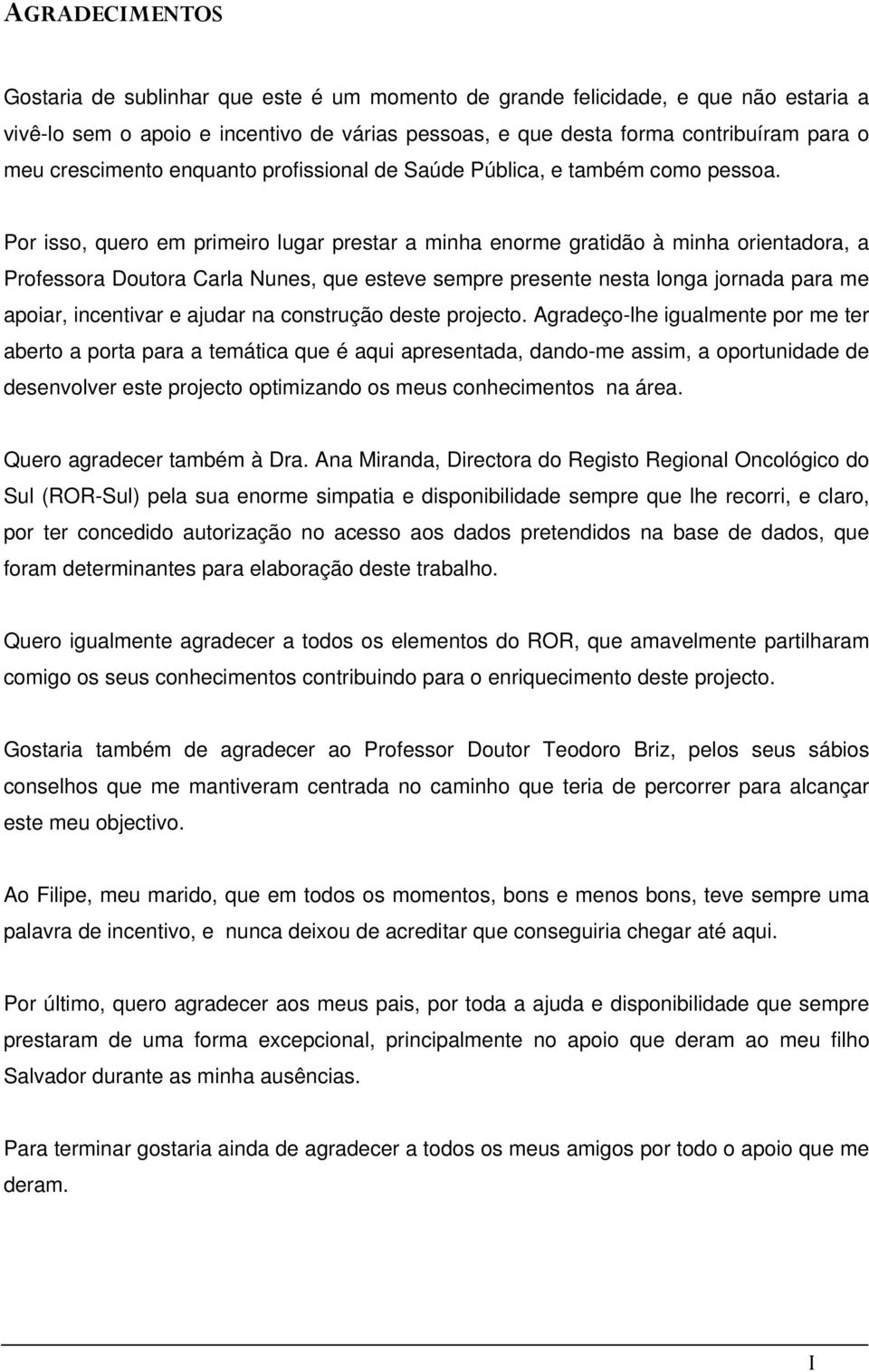 Por isso, quero em primeiro lugar prestar a minha enorme gratidão à minha orientadora, a Professora Doutora Carla Nunes, que esteve sempre presente nesta longa jornada para me apoiar, incentivar e