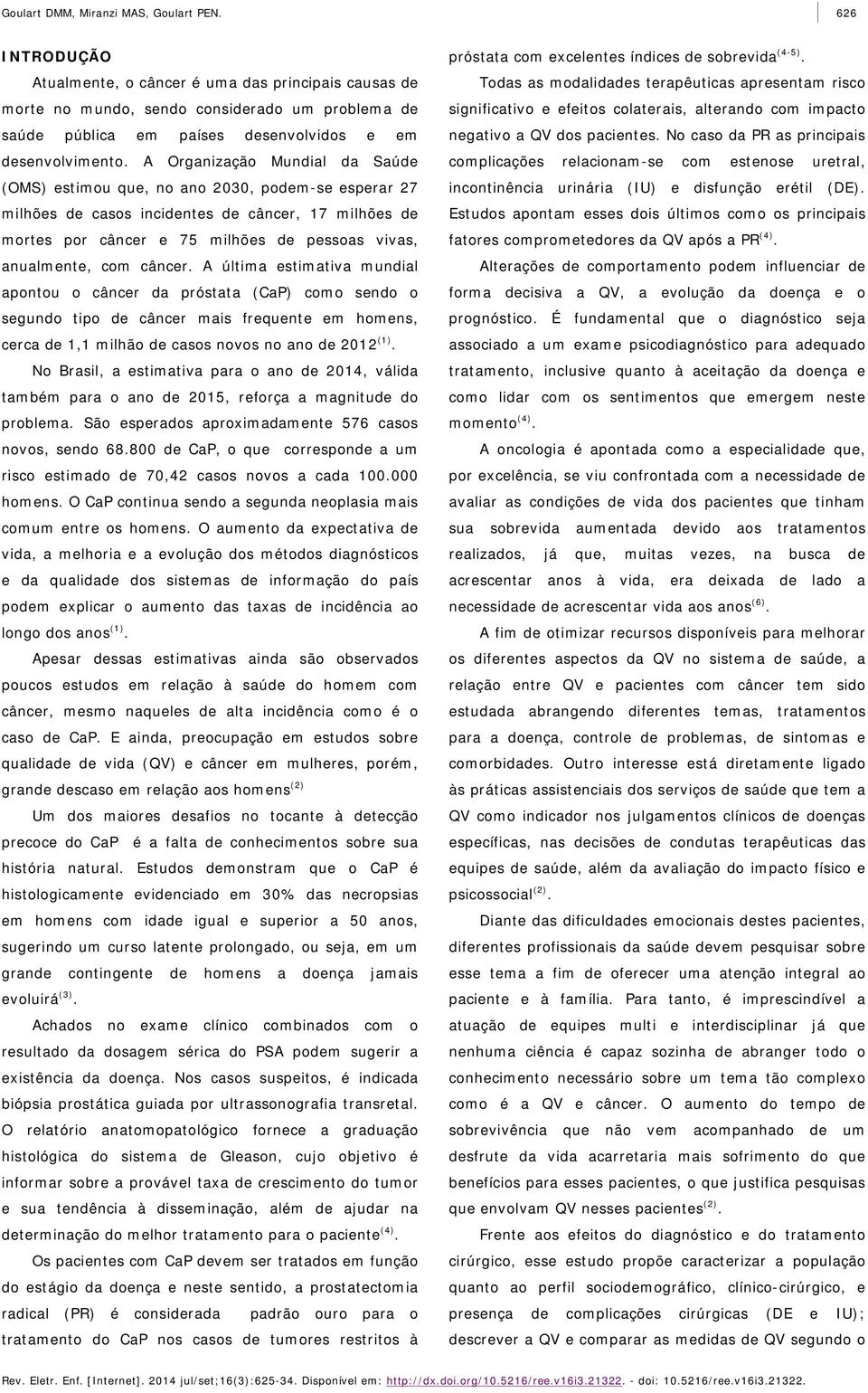 A Organização Mundial da Saúde (OMS) estimou que, no ano 2030, podem-se esperar 27 milhões de casos incidentes de câncer, 17 milhões de mortes por câncer e 75 milhões de pessoas vivas, anualmente,