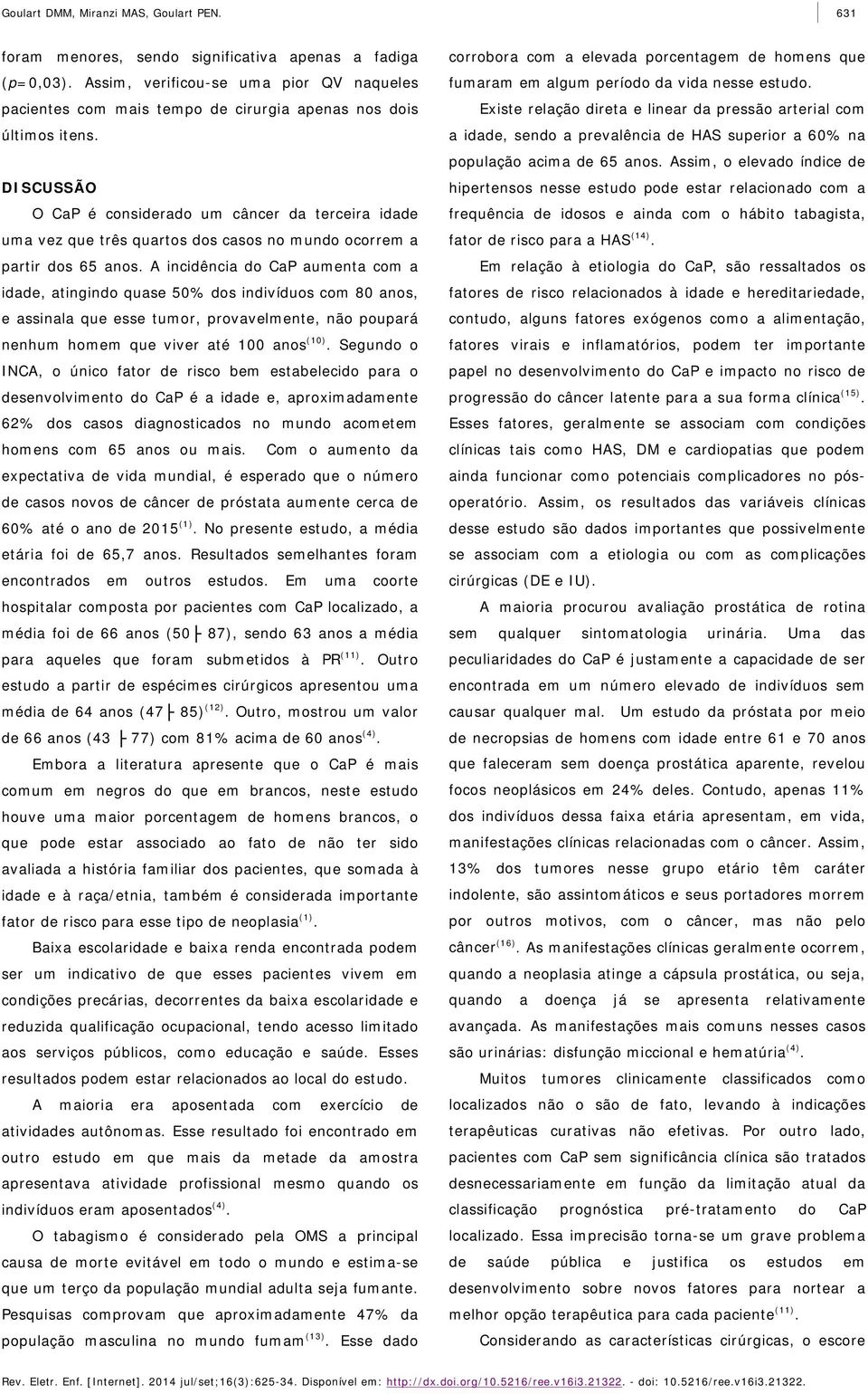 DISCUSSÃO O CaP é considerado um câncer da terceira idade uma vez que três quartos dos casos no mundo ocorrem a partir dos 65 anos.