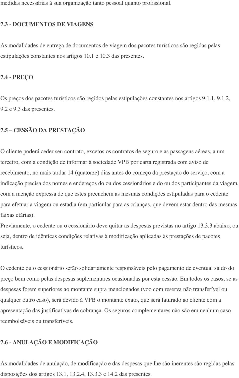 4 - PREÇO Os preços dos pacotes turísticos são regidos pelas estipulações constantes nos artigos 9.1.1, 9.1.2, 9.2 e 9.3 das presentes. 7.