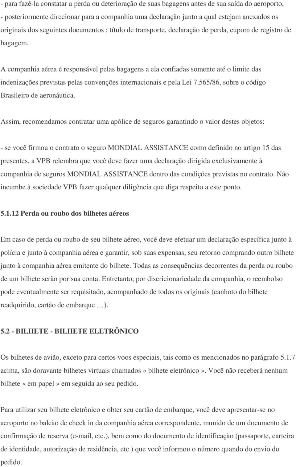 A companhia aérea é responsável pelas bagagens a ela confiadas somente até o limite das indenizações previstas pelas convenções internacionais e pela Lei 7.