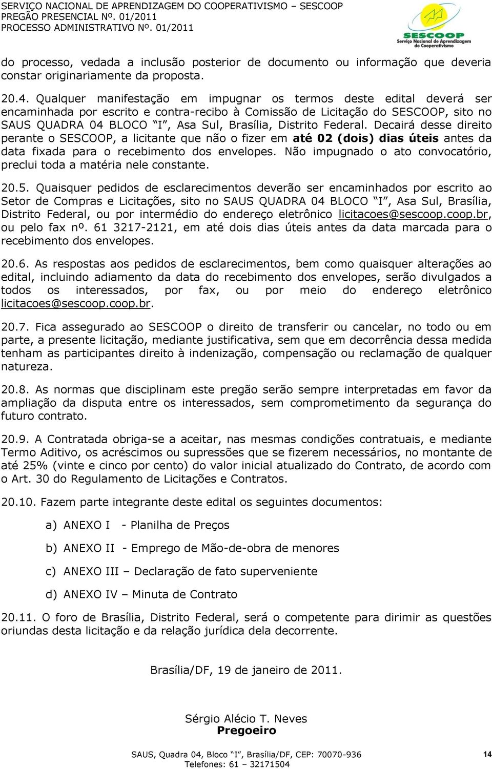 Distrito Federal. Decairá desse direito perante o SESCOOP, a licitante que não o fizer em até 02 (dois) dias úteis antes da data fixada para o recebimento dos envelopes.