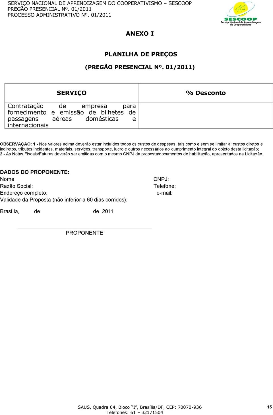 outros necessários ao cumprimento integral do objeto desta licitação; 2 - As Notas Fiscais/Faturas deverão ser emitidas com o mesmo CNPJ da proposta/documentos de habilitação,