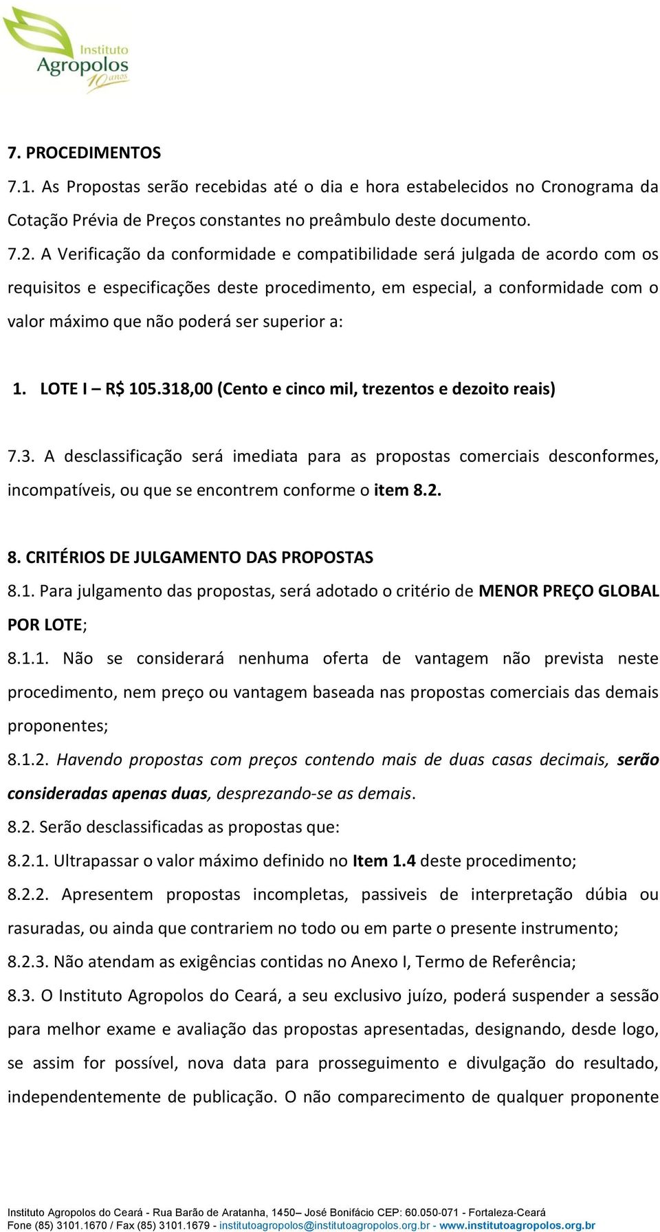 superior a: 1. LOTE I R$ 105.318,00 (Cento e cinco mil, trezentos e dezoito reais) 7.3. A desclassificação será imediata para as propostas comerciais desconformes, incompatíveis, ou que se encontrem conforme o item 8.