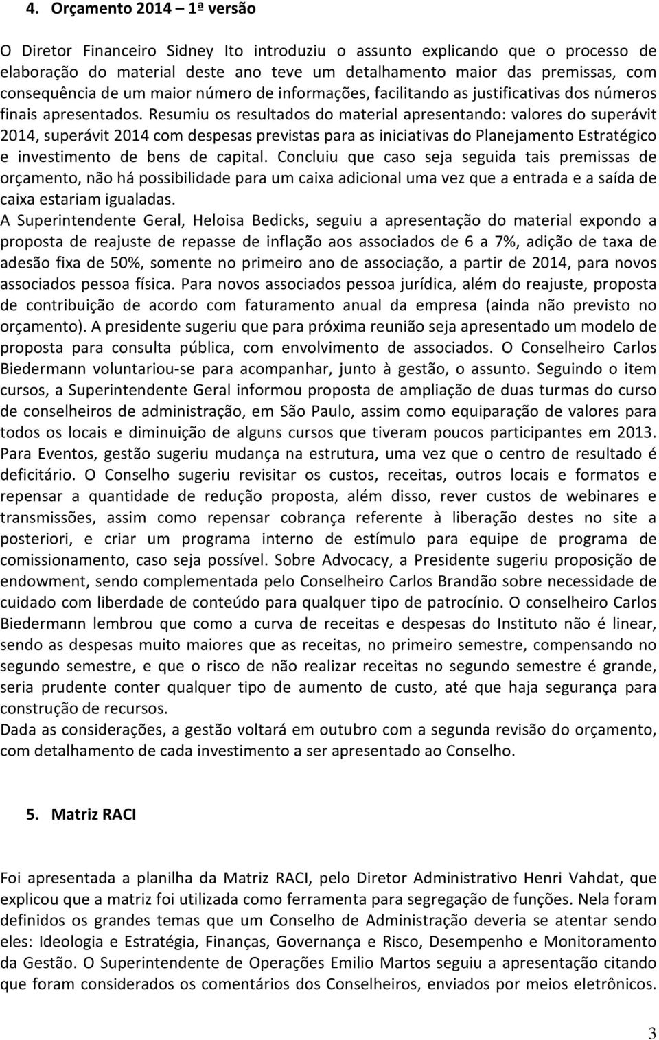 Resumiu os resultados do material apresentando: valores do superávit 2014, superávit 2014 com despesas previstas para as iniciativas do Planejamento Estratégico e investimento de bens de capital.