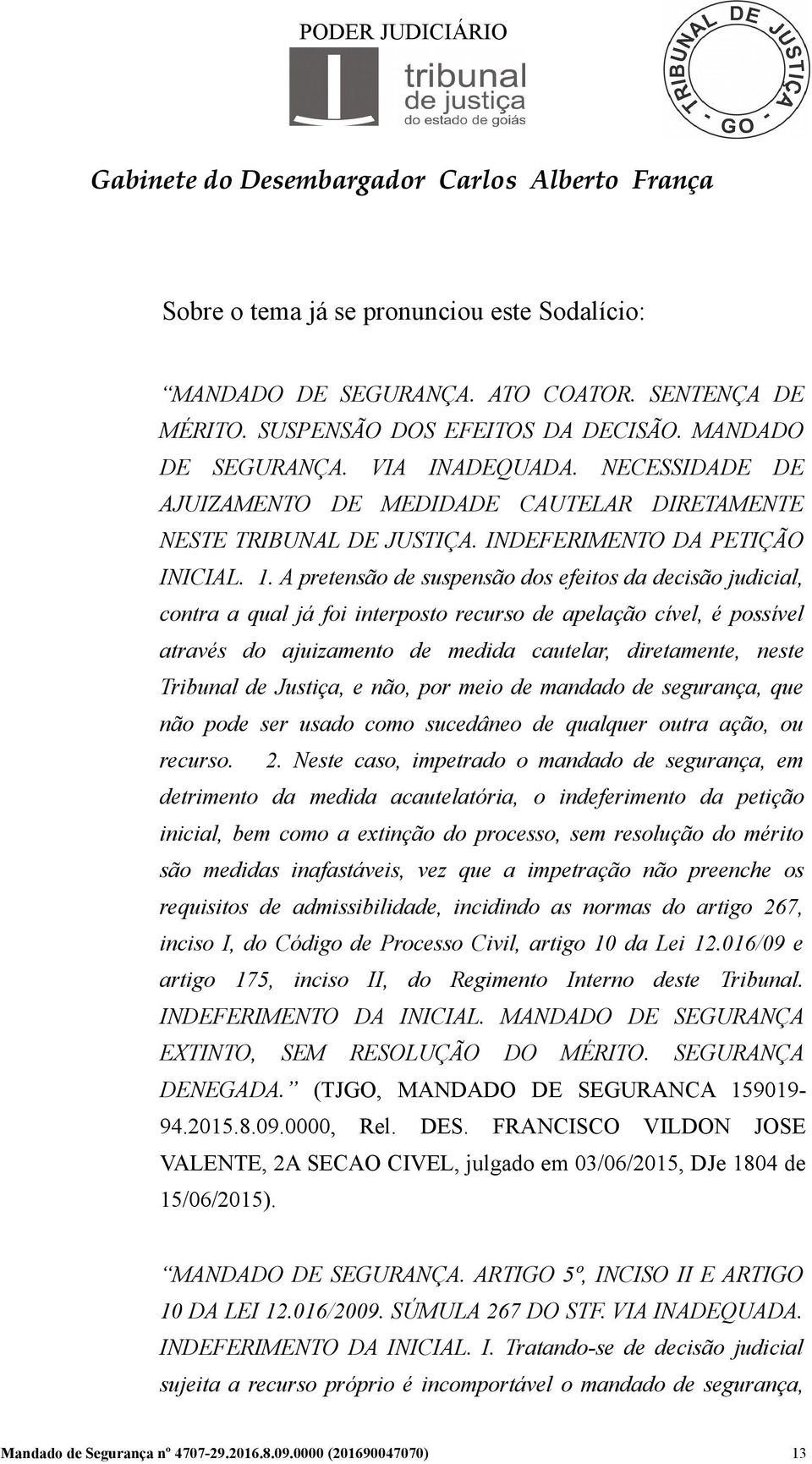 A pretensão de suspensão dos efeitos da decisão judicial, contra a qual já foi interposto recurso de apelação cível, é possível através do ajuizamento de medida cautelar, diretamente, neste Tribunal