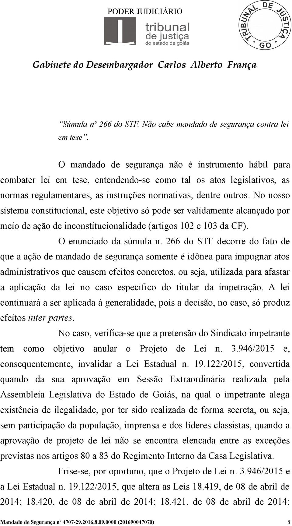 No nosso sistema constitucional, este objetivo só pode ser validamente alcançado por meio de ação de inconstitucionalidade (artigos 102 e 103 da CF). O enunciado da súmula n.