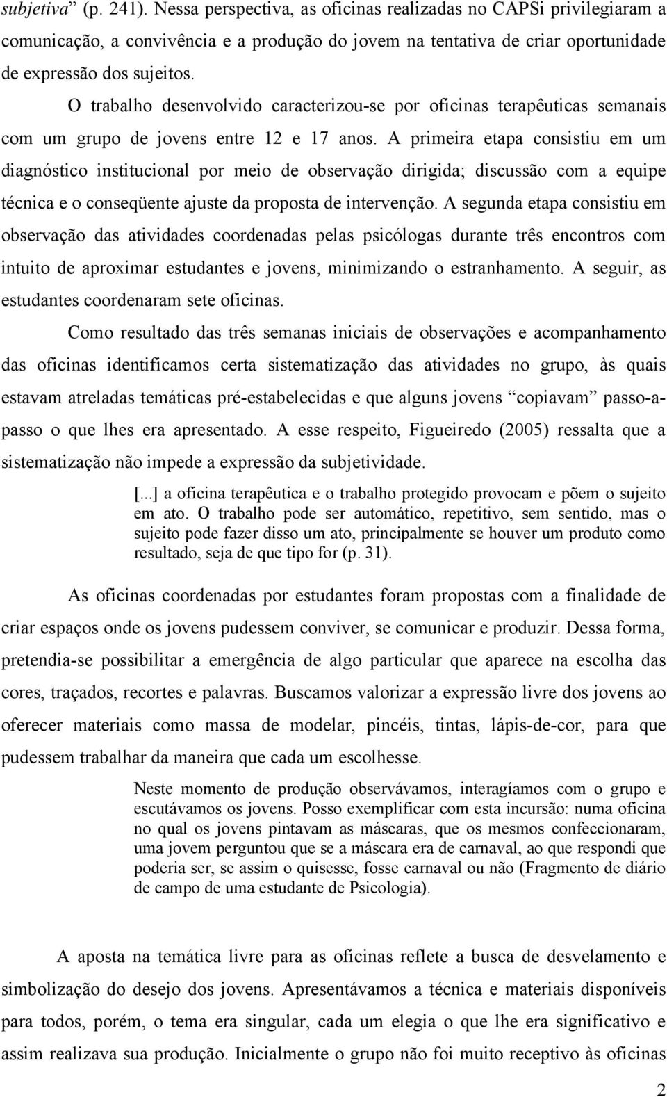 A primeira etapa consistiu em um diagnóstico institucional por meio de observação dirigida; discussão com a equipe técnica e o conseqüente ajuste da proposta de intervenção.