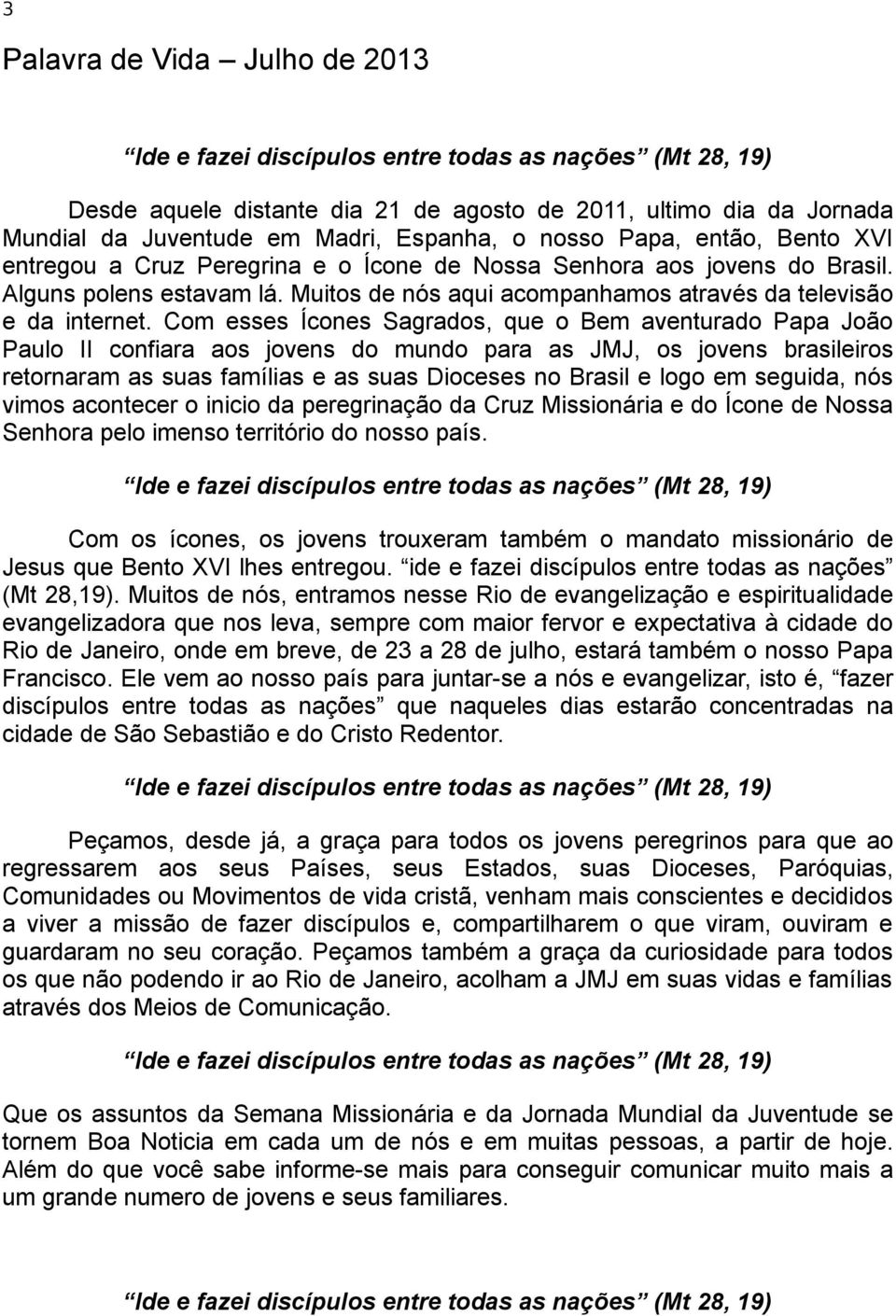 Com esses Ícones Sagrados, que o Bem aventurado Papa João Paulo II confiara aos jovens do mundo para as JMJ, os jovens brasileiros retornaram as suas famílias e as suas Dioceses no Brasil e logo em