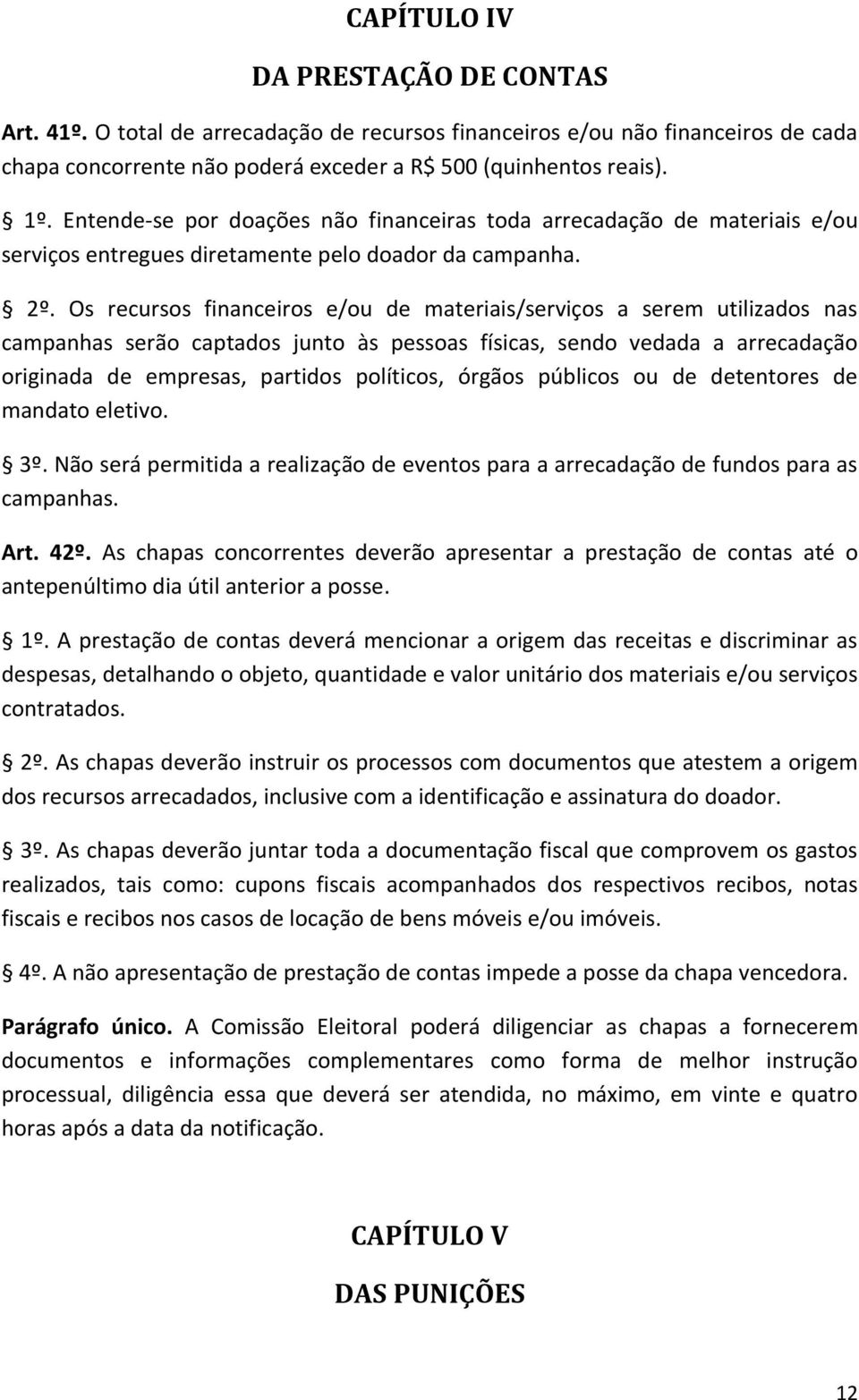 Os recursos financeiros e/ou de materiais/serviços a serem utilizados nas campanhas serão captados junto às pessoas físicas, sendo vedada a arrecadação originada de empresas, partidos políticos,