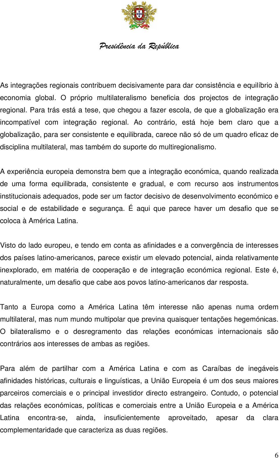 Ao contrário, está hoje bem claro que a globalização, para ser consistente e equilibrada, carece não só de um quadro eficaz de disciplina multilateral, mas também do suporte do multiregionalismo.