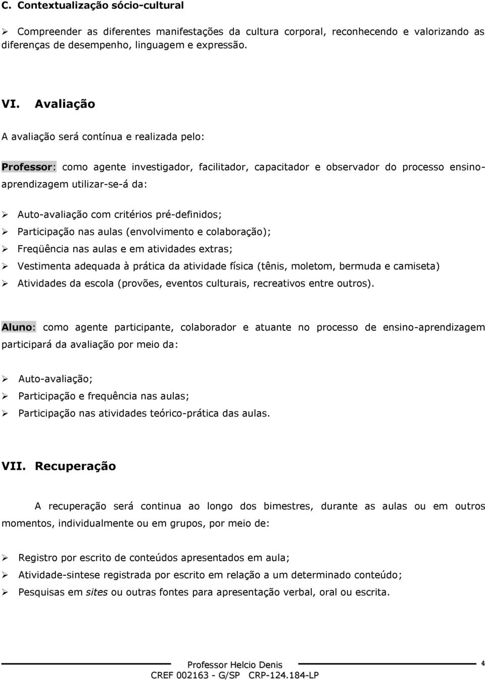 critérios pré-definidos; Participação nas aulas (envolvimento e colaboração); Freqüência nas aulas e em atividades extras; Vestimenta adequada à prática da atividade física (tênis, moletom, bermuda e