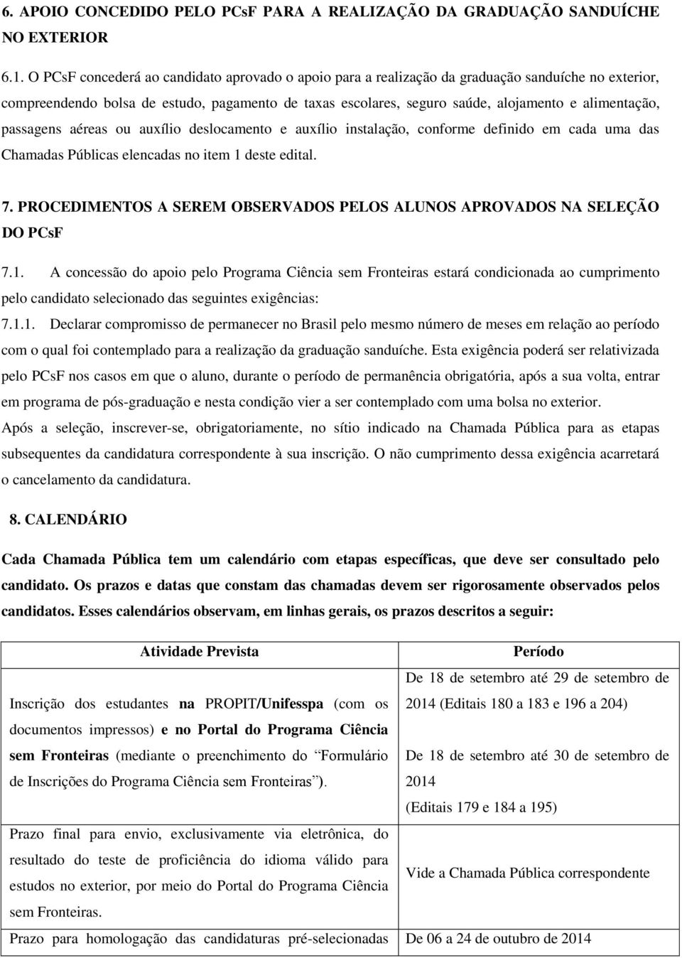 alimentação, passagens aéreas ou auxílio deslocamento e auxílio instalação, conforme definido em cada uma das Chamadas Públicas elencadas no item 1 deste edital. 7.