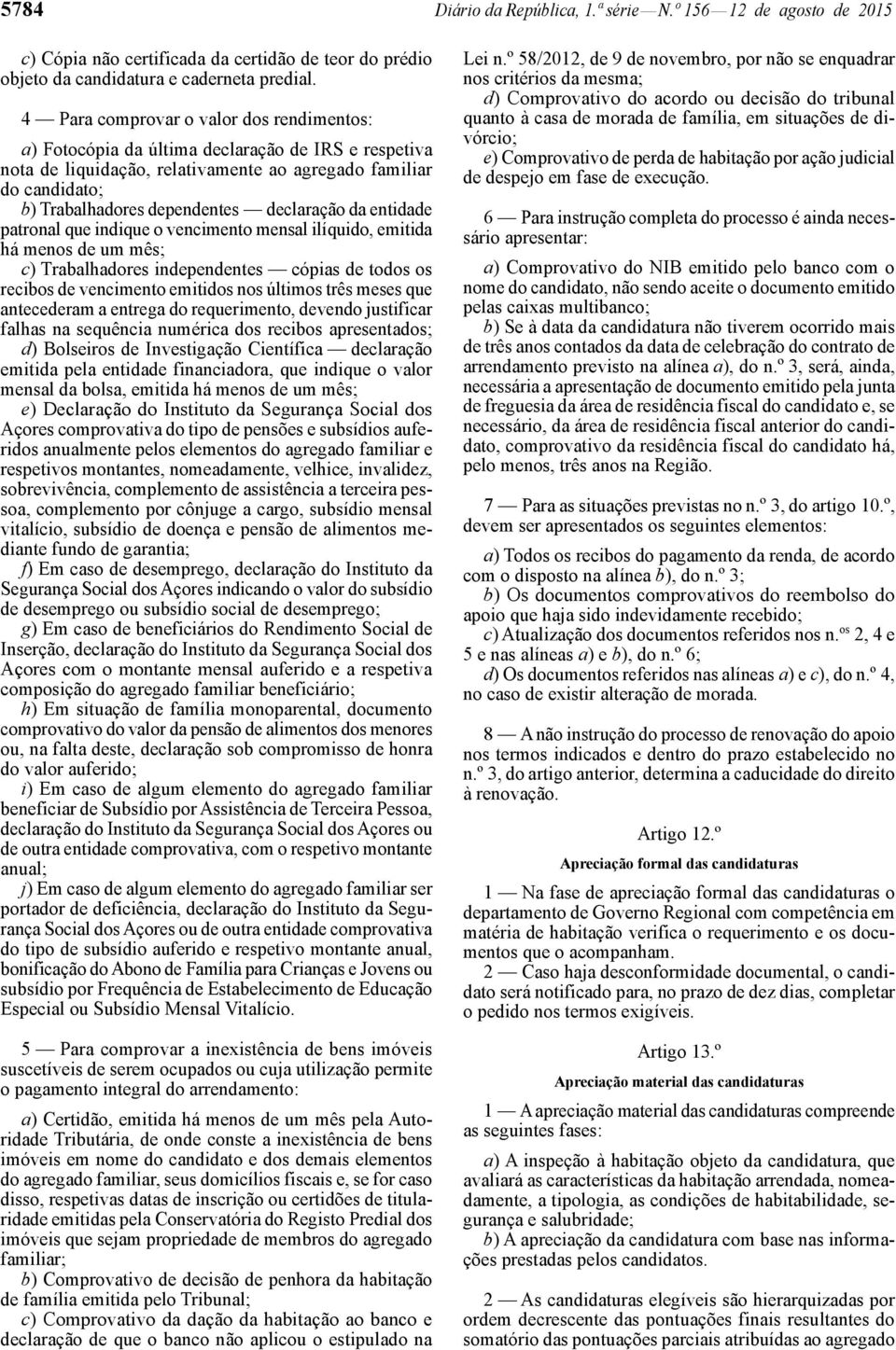 declaração da entidade patronal que indique o vencimento mensal ilíquido, emitida há menos de um mês; c) Trabalhadores independentes cópias de todos os recibos de vencimento emitidos nos últimos três