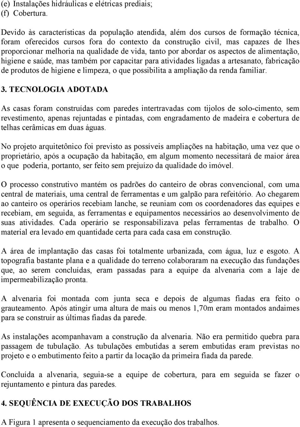 qualidade de vida, tanto por abordar os aspectos de alimentação, higiene e saúde, mas também por capacitar para atividades ligadas a artesanato, fabricação de produtos de higiene e limpeza, o que