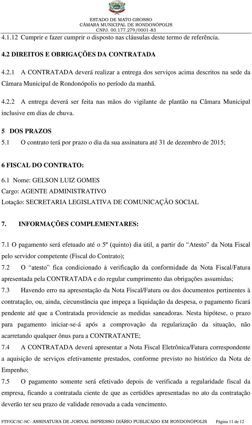 1 O contrato terá por prazo o dia da sua assinatura até 31 de dezembro de 2015; 6 FISCAL DO CONTRATO: 6.