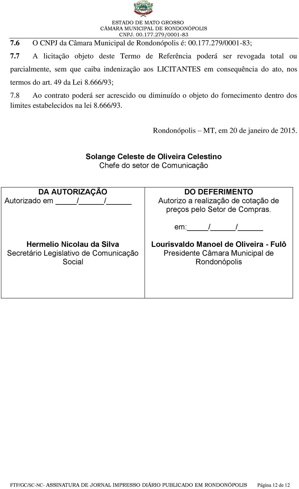 8 Ao contrato poderá ser acrescido ou diminuído o objeto do fornecimento dentro dos limites estabelecidos na lei 8.666/93. Rondonópolis MT, em 20 de janeiro de 2015.