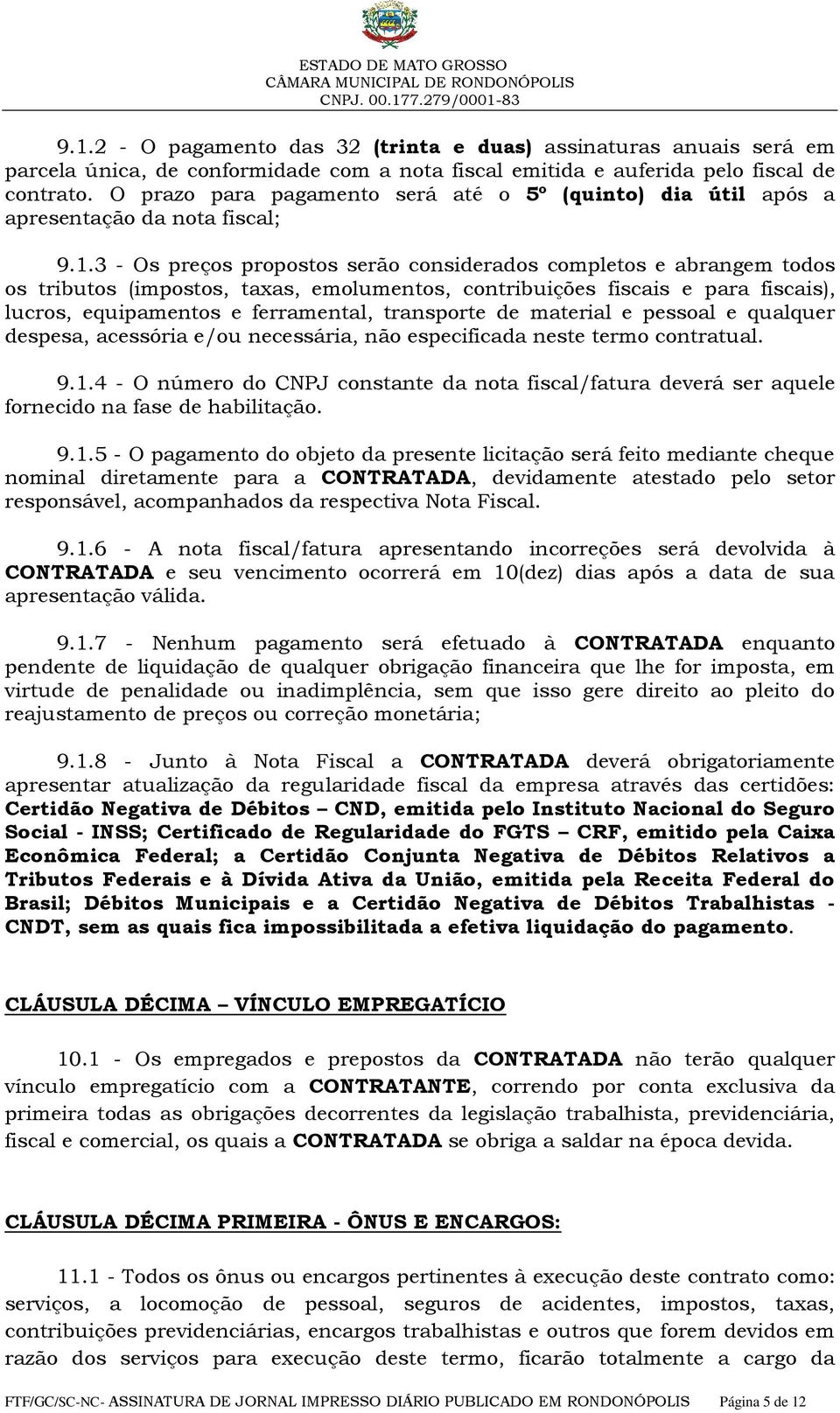 3 - Os preços propostos serão considerados completos e abrangem todos os tributos (impostos, taxas, emolumentos, contribuições fiscais e para fiscais), lucros, equipamentos e ferramental, transporte