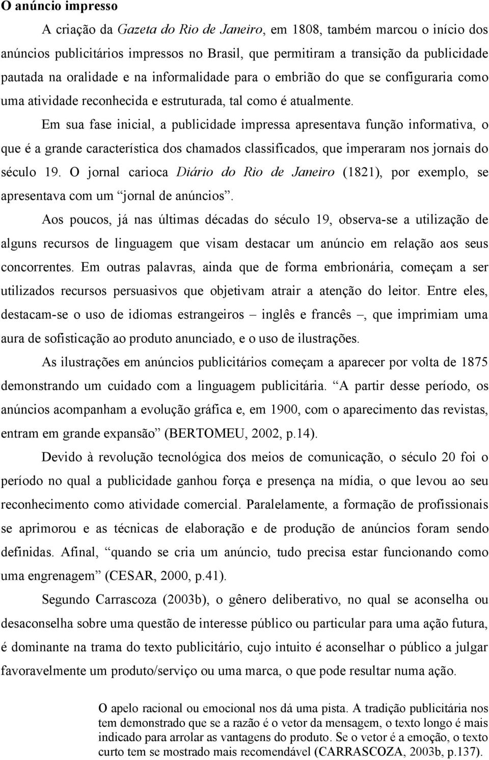 Em sua fase inicial, a publicidade impressa apresentava função informativa, o que é a grande característica dos chamados classificados, que imperaram nos jornais do século 19.