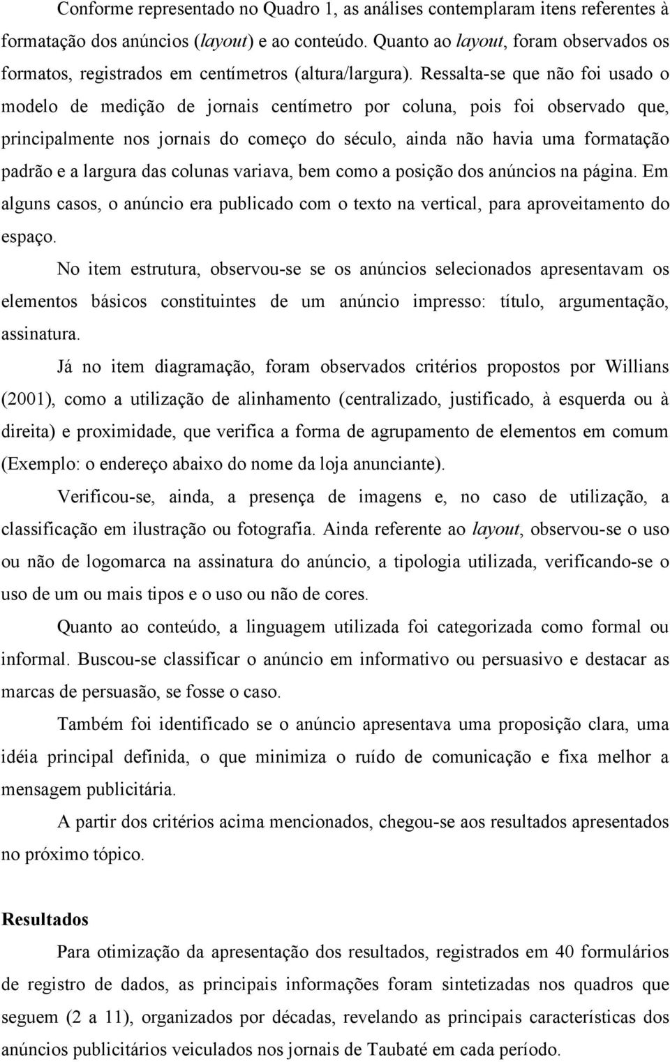 Ressalta-se que não foi usado o modelo de medição de jornais centímetro por coluna, pois foi observado que, principalmente nos jornais do começo do século, ainda não havia uma formatação padrão e a