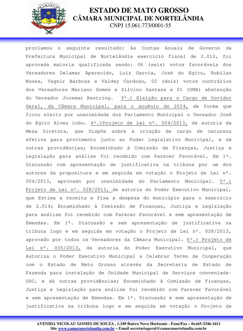 contrários dos Vereadores Mariano Gomes e Silvino Santana e 01 (UMA) abstenção do Vereador Jocemar Kestring. 3º.