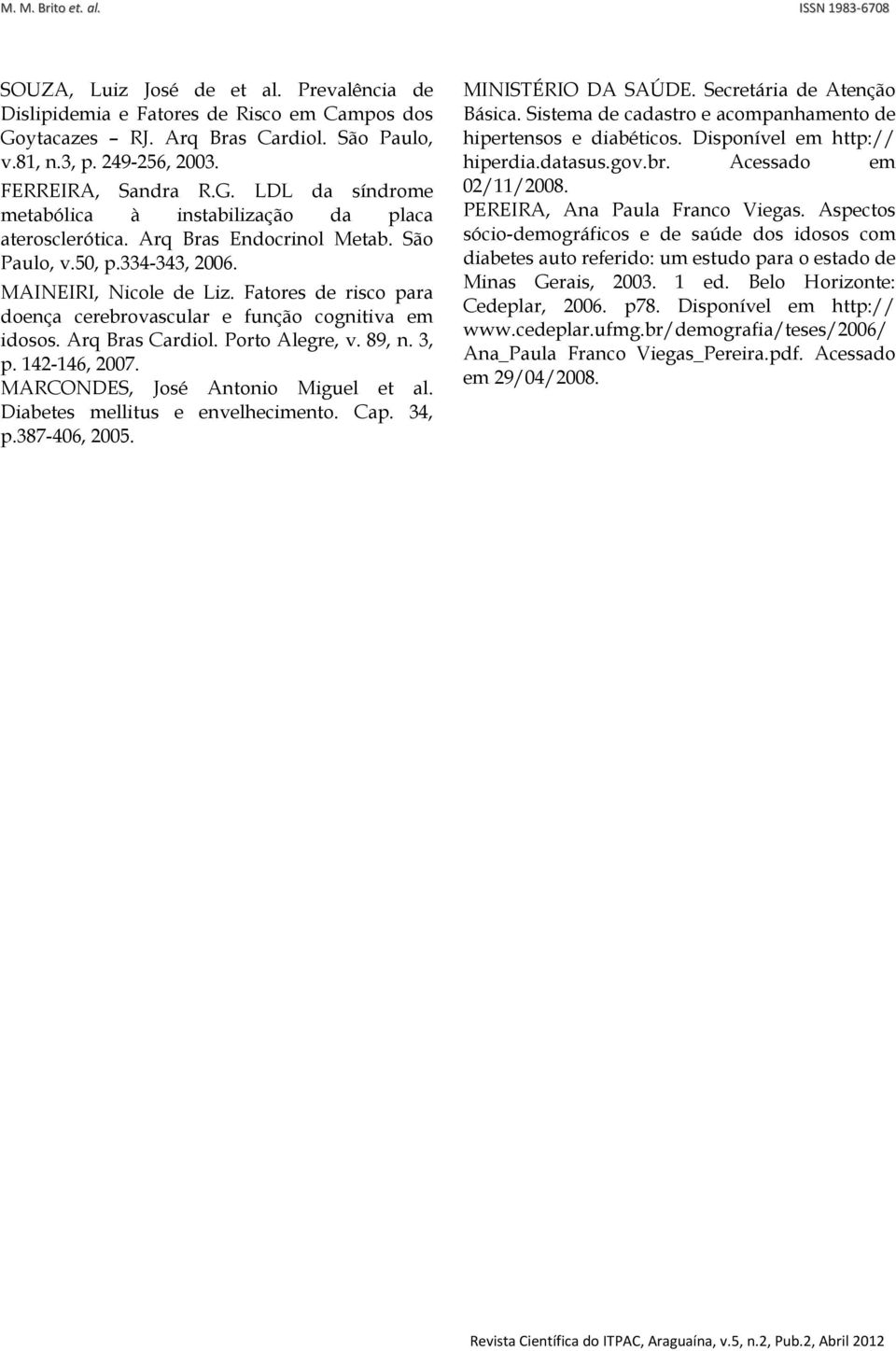 89, n. 3, p. 142-146, 2007. MARCONDES, José Antonio Miguel et al. Diabetes mellitus e envelhecimento. Cap. 34, p.387-406, 2005. MINISTÉRIO DA SAÚDE. Secretária de Atenção Básica.