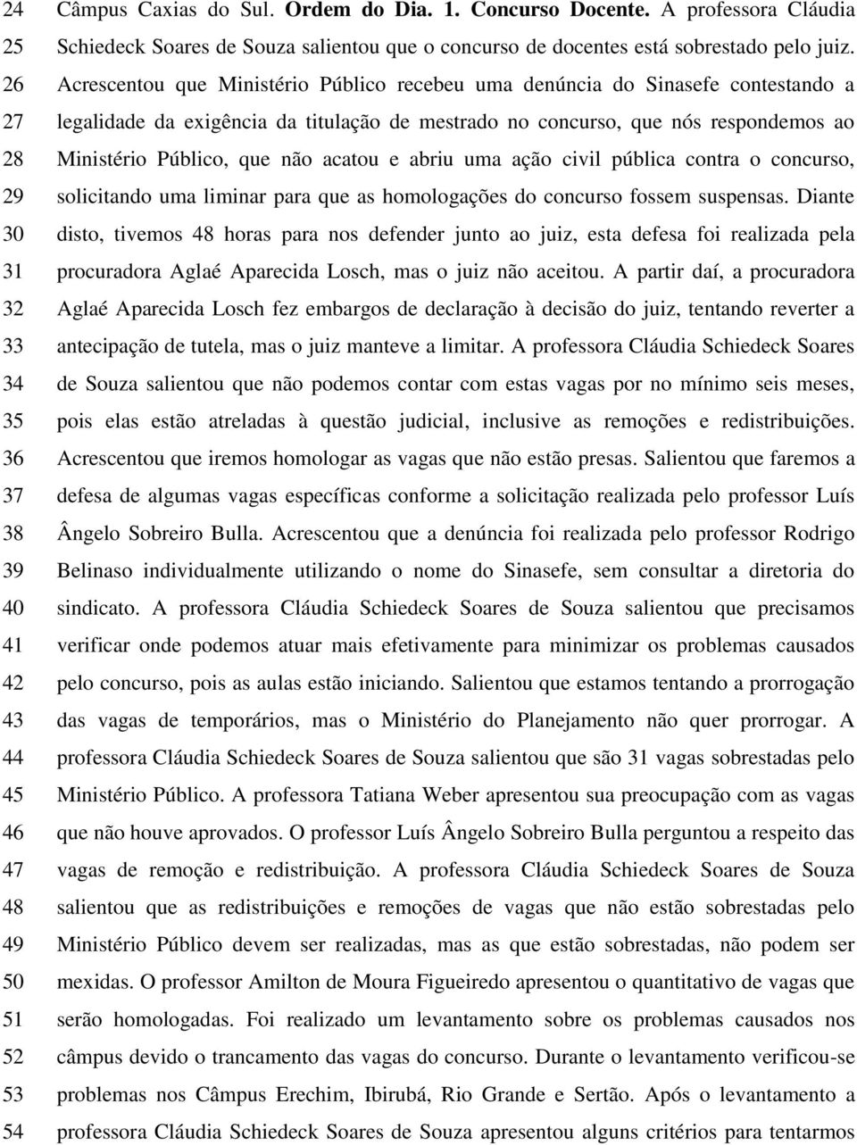 Acrescentou que Ministério Público recebeu uma denúncia do Sinasefe contestando a legalidade da exigência da titulação de mestrado no concurso, que nós respondemos ao Ministério Público, que não