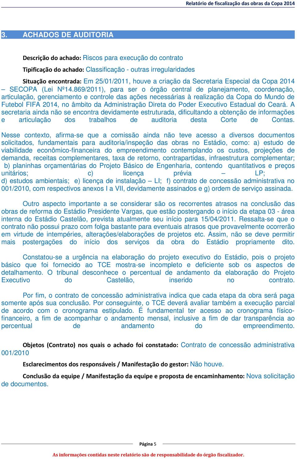 869/2011), para ser o órgão central de planejamento, coordenação, articulação, gerenciamento e controle das ações necessárias à realização da Copa do Mundo de Futebol FIFA 2014, no âmbito da