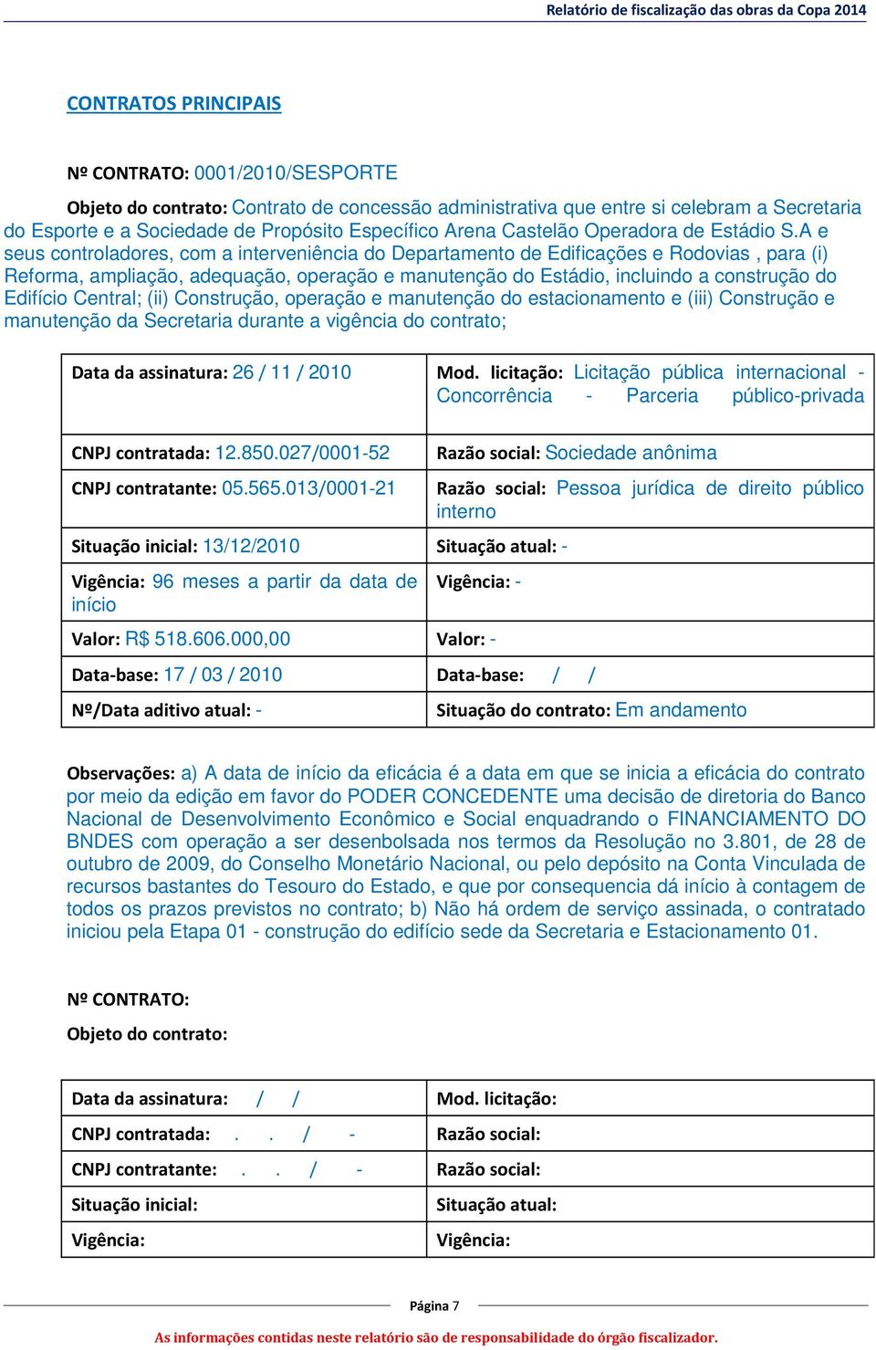 A e seus controladores, com a interveniência do Departamento de Edificações e Rodovias, para (i) Reforma, ampliação, adequação, operação e manutenção do Estádio, incluindo a construção do Edifício