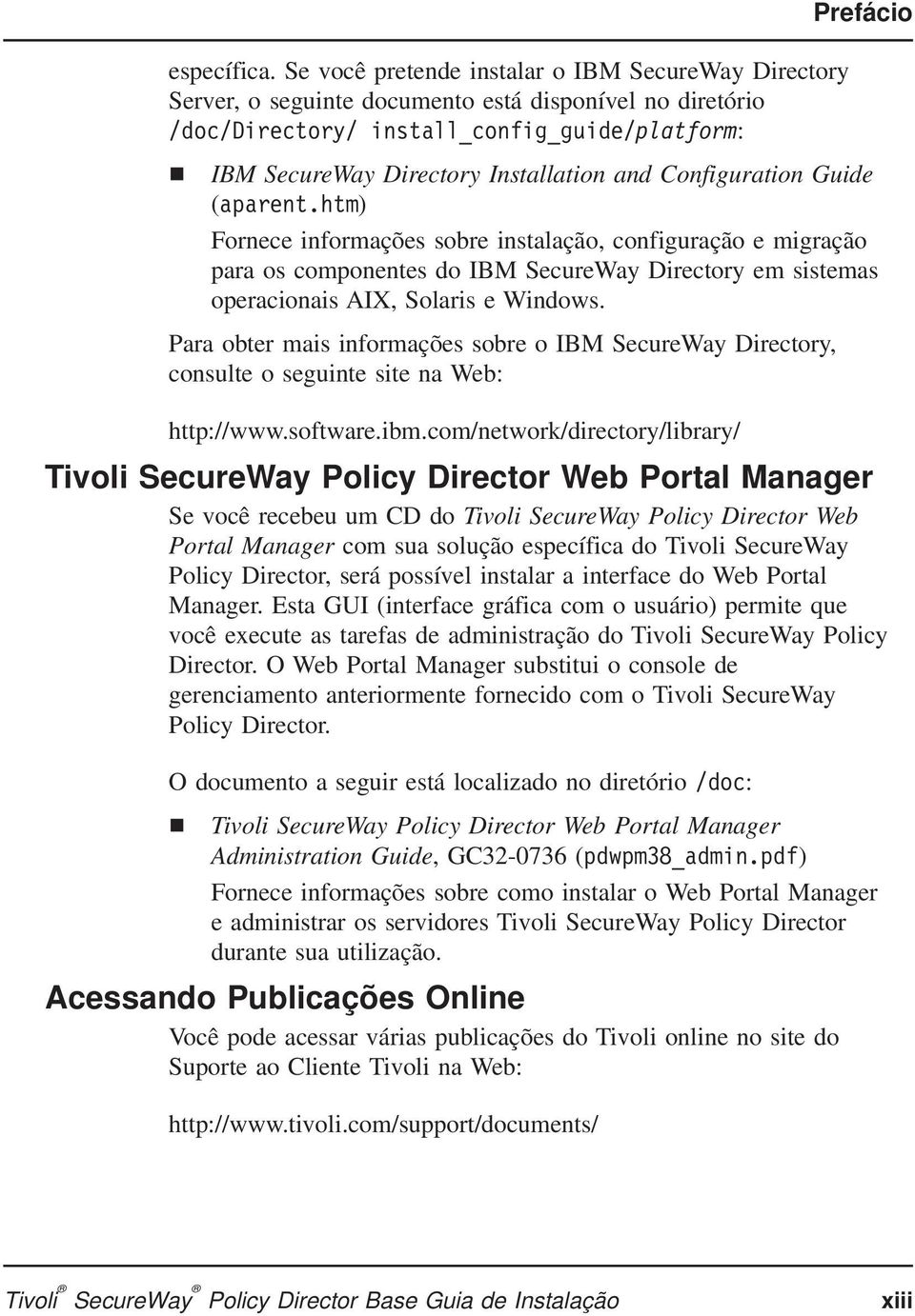 Configuration Guide (aparent.htm) Fornece informações sobre instalação, configuração e migração para os componentes do IBM SecureWay Directory em sistemas operacionais AIX, Solaris e Windows.